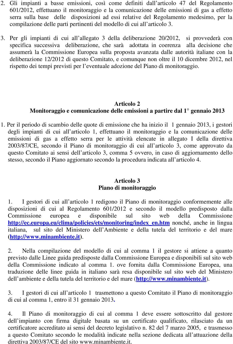 3. Per gli impianti di cui all allegato 3 della deliberazione 20/2012, si provvederà con specifica successiva deliberazione, che sarà adottata in coerenza alla decisione che assumerà la Commissione