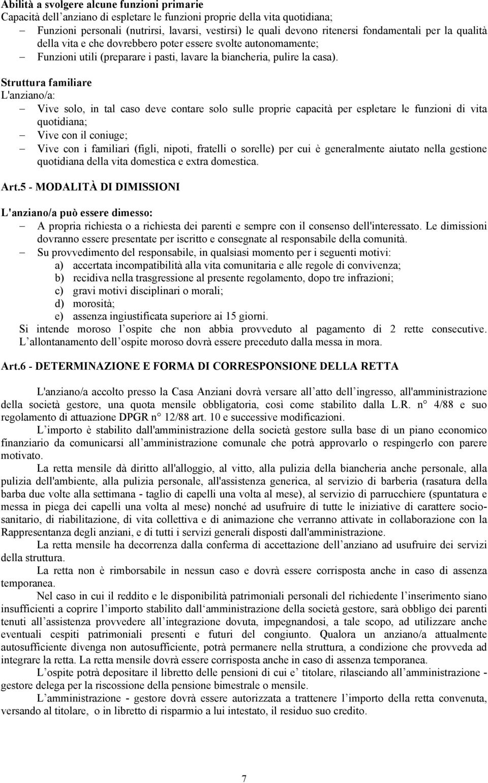 Struttura familiare L'anziano/a: Vive solo, in tal caso deve contare solo sulle proprie capacità per espletare le funzioni di vita quotidiana; Vive con il coniuge; Vive con i familiari (figli,