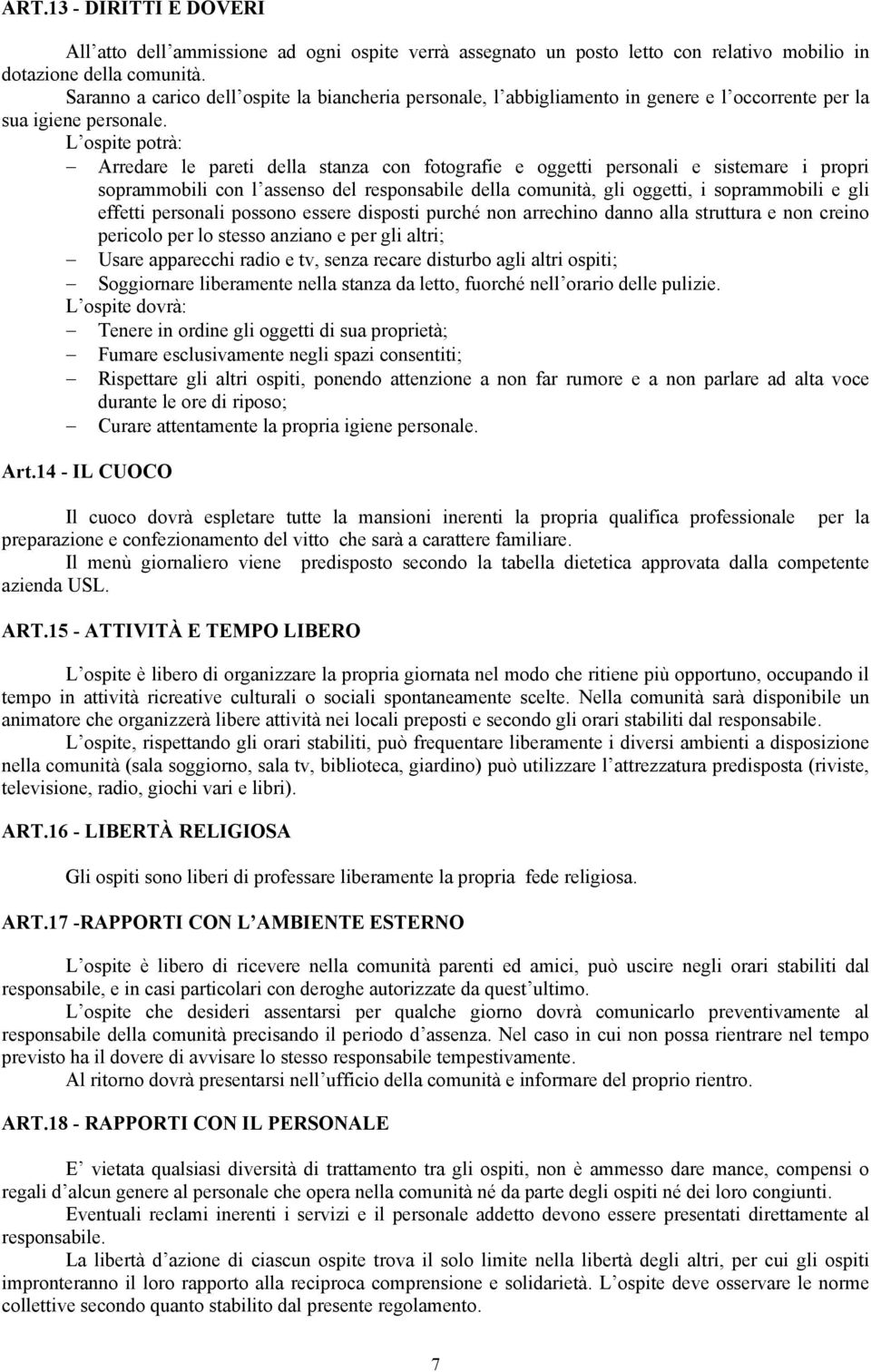 L ospite potrà: Arredare le pareti della stanza con fotografie e oggetti personali e sistemare i propri soprammobili con l assenso del responsabile della comunità, gli oggetti, i soprammobili e gli