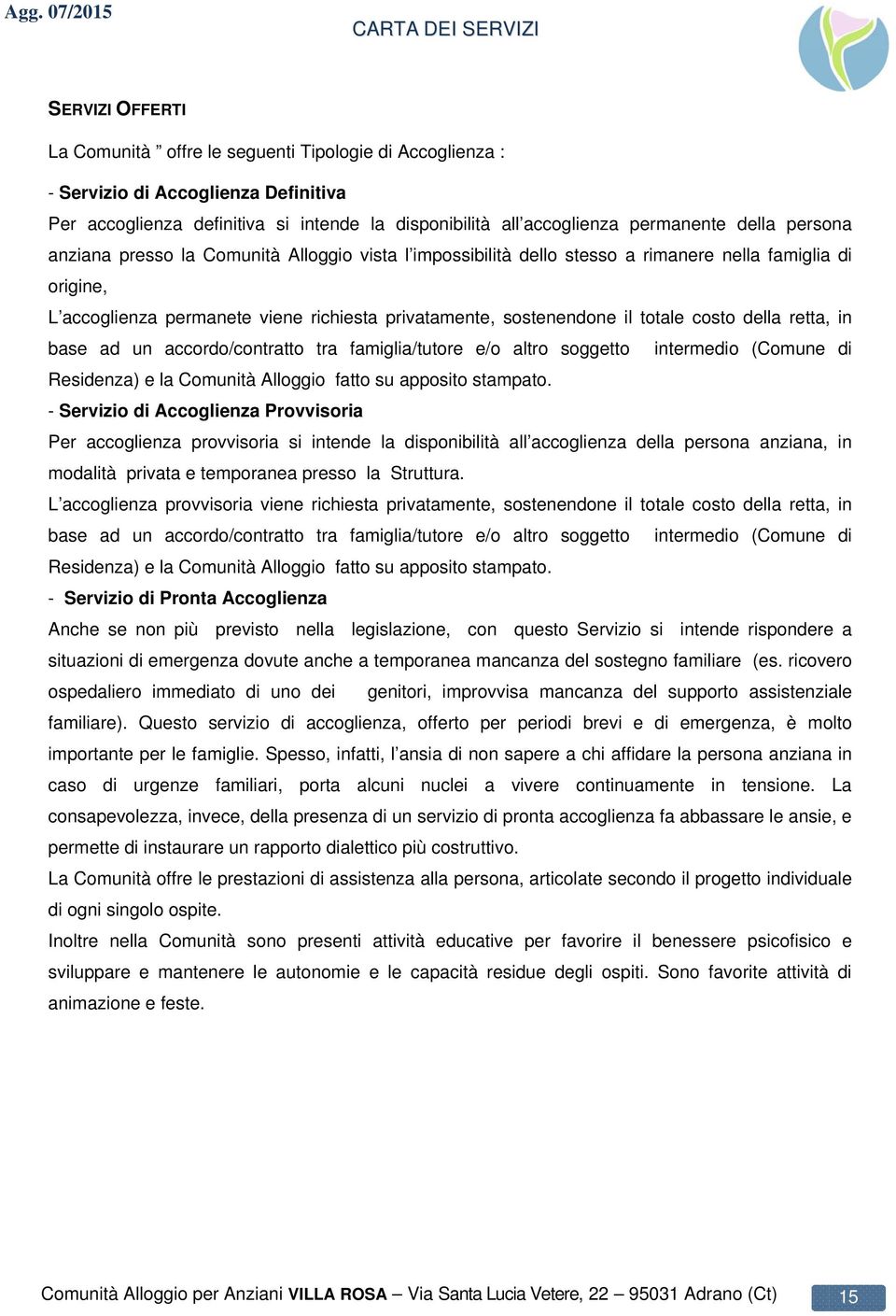 della retta, in base ad un accordo/contratto tra famiglia/tutore e/o altro soggetto intermedio (Comune di Residenza) e la Comunità Alloggio fatto su apposito stampato.