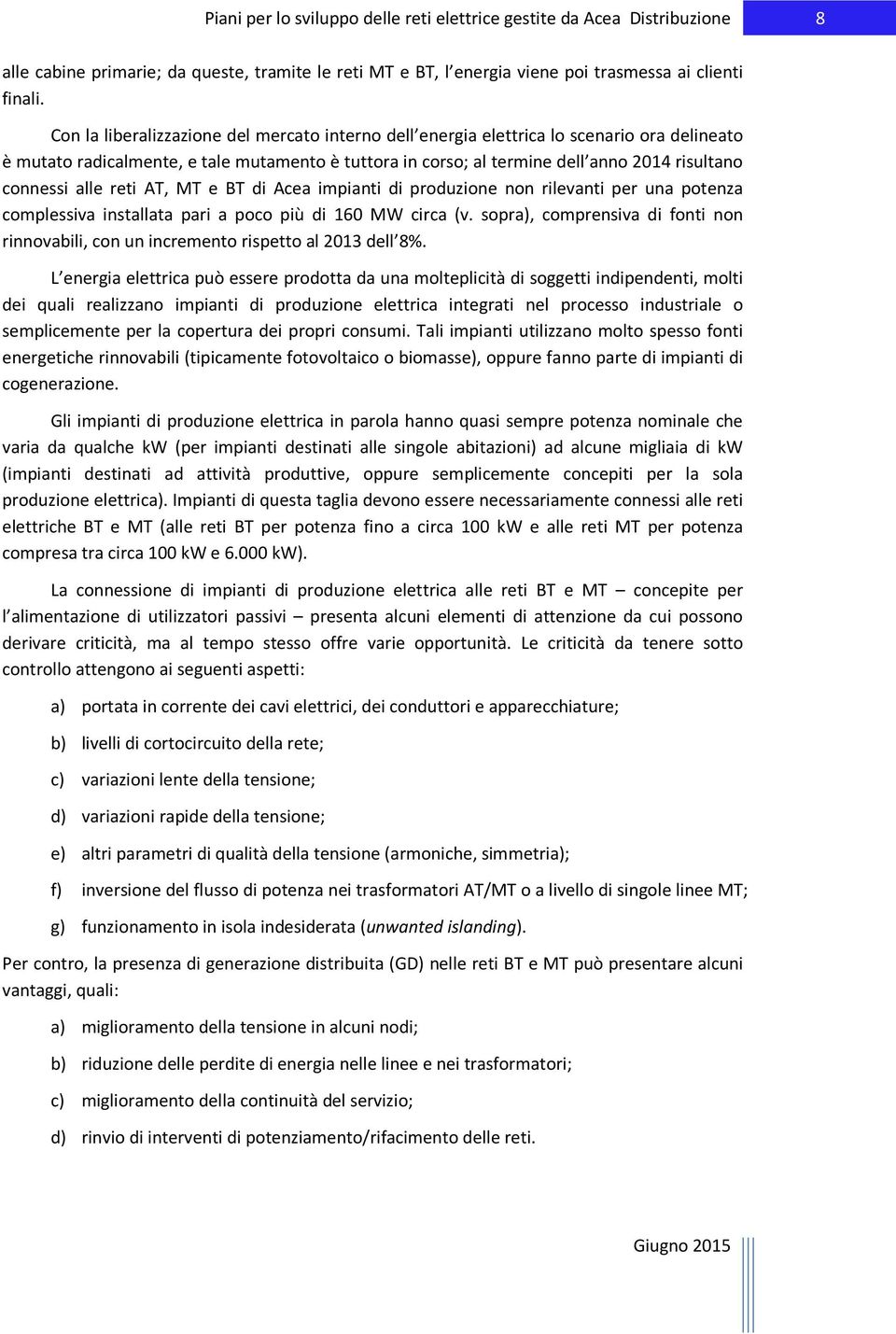 alle reti AT, MT e BT di Acea impianti di produzione non rilevanti per una potenza complessiva installata pari a poco più di 160 MW circa (v.