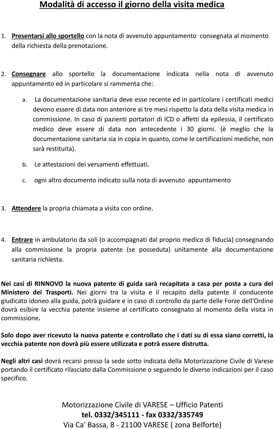 La documentazione sanitaria deve esse recente ed in particolare i certificati medici devono essere di data non anteriore ai tre mesi rispetto la data della visita medica in commissione.