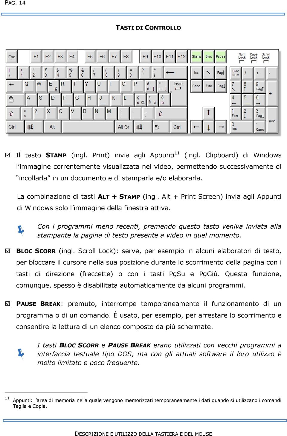 La combinazione di tasti ALT + STAMP (ingl. Alt + Print Screen) invia agli Appunti di Windows solo l immagine della finestra attiva.