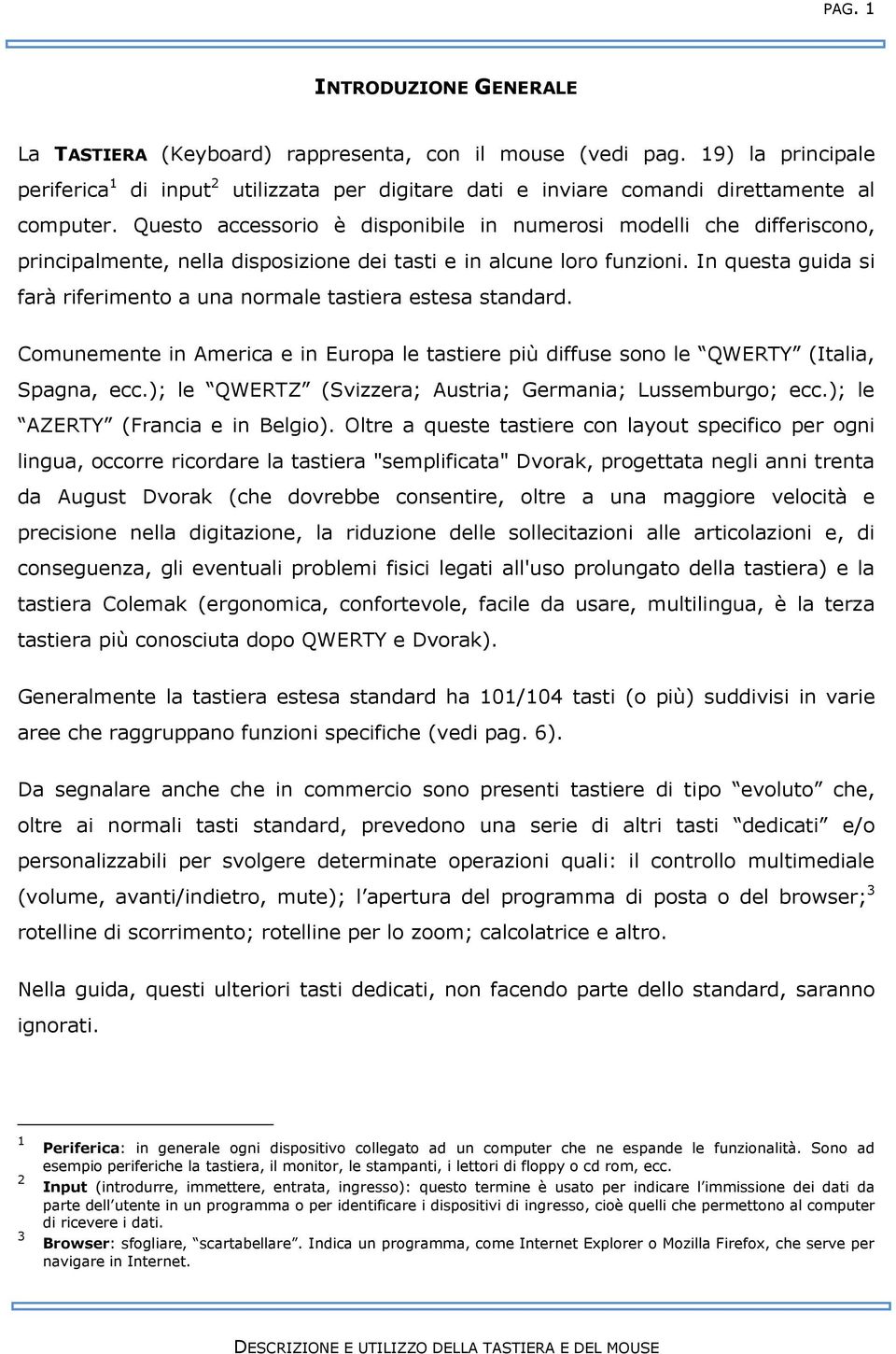 Questo accessorio è disponibile in numerosi modelli che differiscono, principalmente, nella disposizione dei tasti e in alcune loro funzioni.