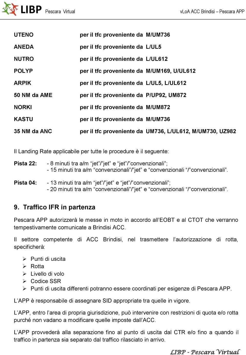 L/UL612, M/UM730, UZ982 Il Landing Rate applicabile per tutte le procedure è il seguente: Pista 22: Pista 04: - 8 minuti tra a/m jet / jet e jet / convenzionali ; - 15 minuti tra a/m convenzionali /