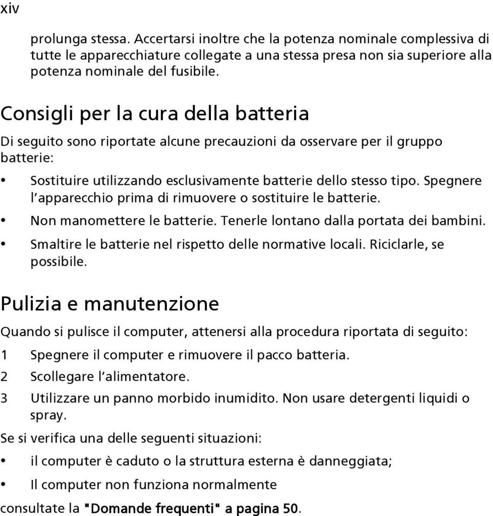 Spegnere l apparecchio prima di rimuovere o sostituire le batterie. Non manomettere le batterie. Tenerle lontano dalla portata dei bambini. Smaltire le batterie nel rispetto delle normative locali.