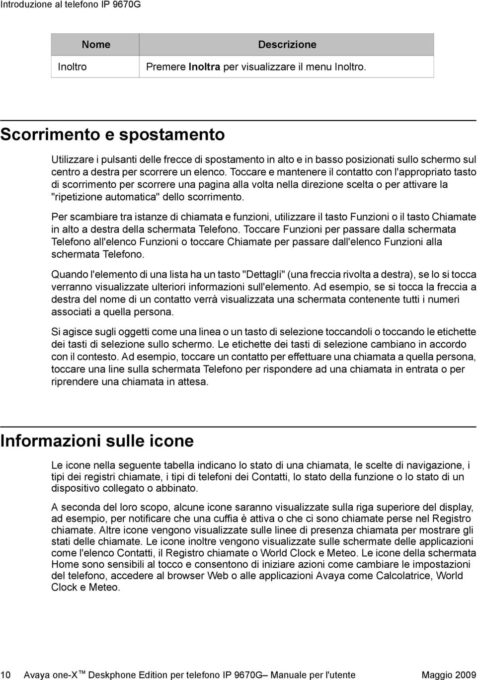 Toccare e mantenere il contatto con l'appropriato tasto di scorrimento per scorrere una pagina alla volta nella direzione scelta o per attivare la "ripetizione automatica" dello scorrimento.