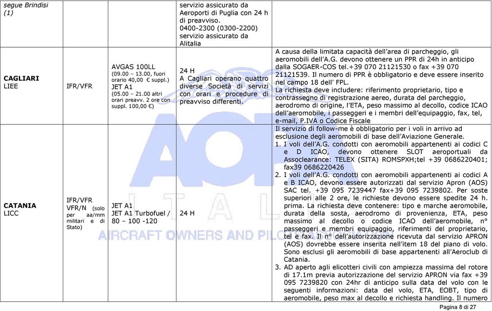 0400-2300 (0300-2200) servizio assicurato da Alitalia A Cagliari operano quattro diverse Società di servizi con orari e procedure di preavviso differenti.