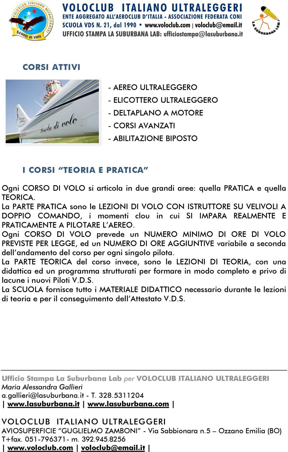 Ogni CORSO DI VOLO prevede un NUMERO MINIMO DI ORE DI VOLO PREVISTE PER LEGGE, ed un NUMERO DI ORE AGGIUNTIVE variabile a seconda dell andamento del corso per ogni singolo pilota.