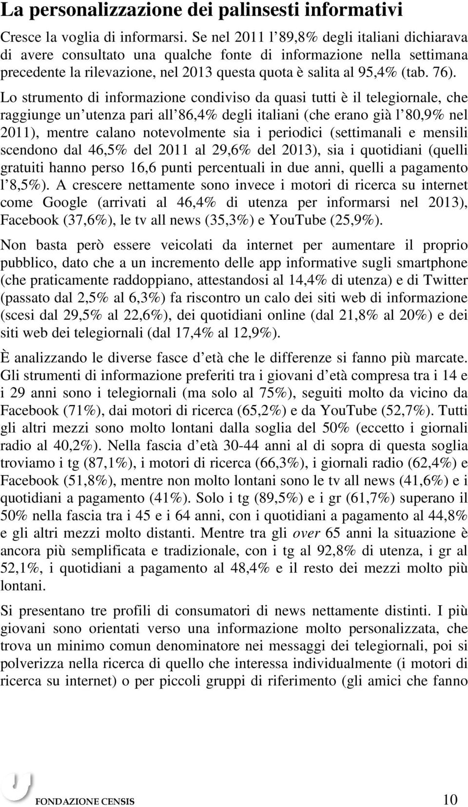 Lo strumento di informazione condiviso da quasi tutti è il telegiornale, che raggiunge un utenza pari all 86,4% degli italiani (che erano già l 80,9% nel 2011), mentre calano notevolmente sia i