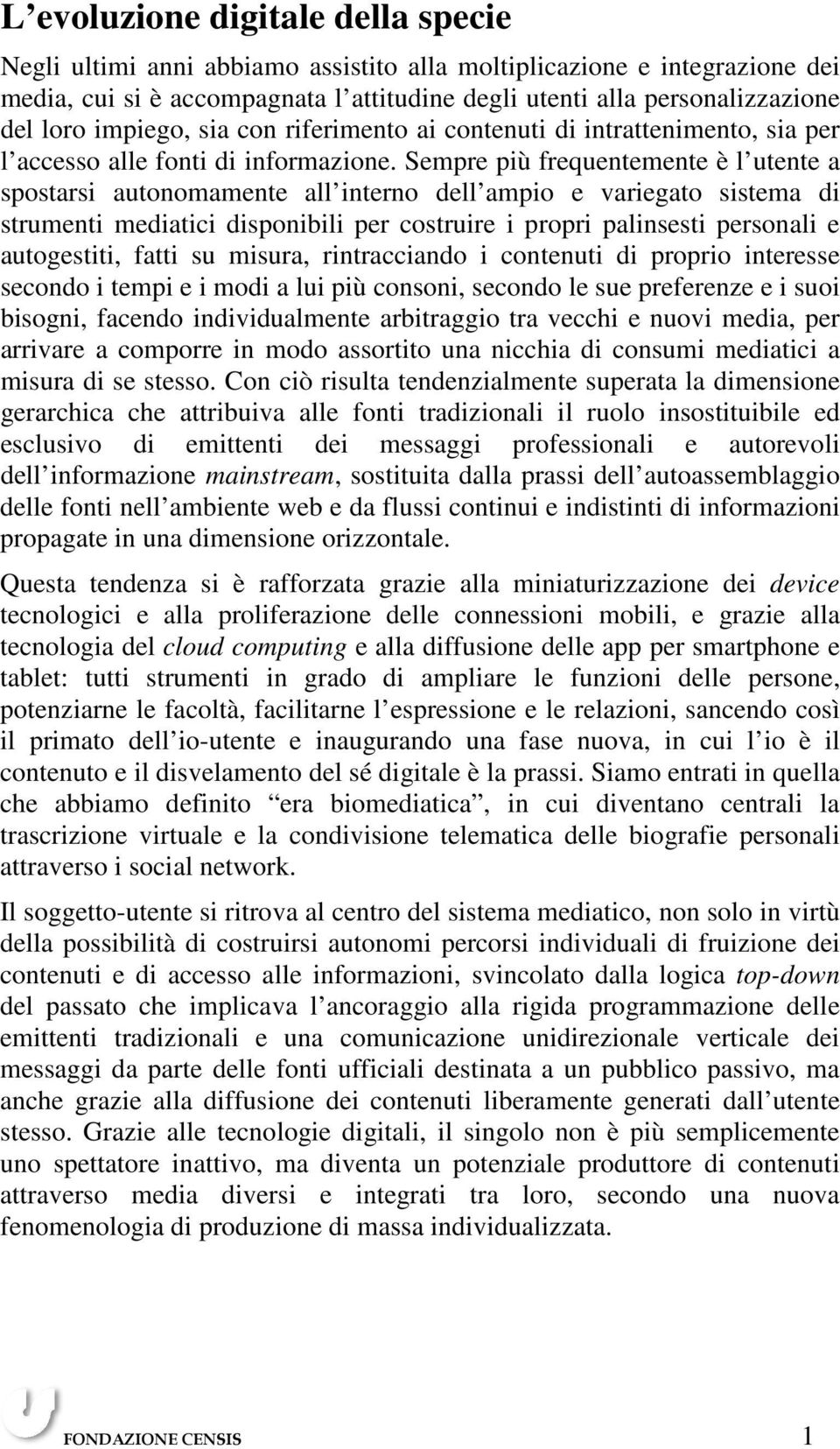 Sempre più frequentemente è l utente a spostarsi autonomamente all interno dell ampio e variegato sistema di strumenti mediatici disponibili per costruire i propri palinsesti personali e autogestiti,