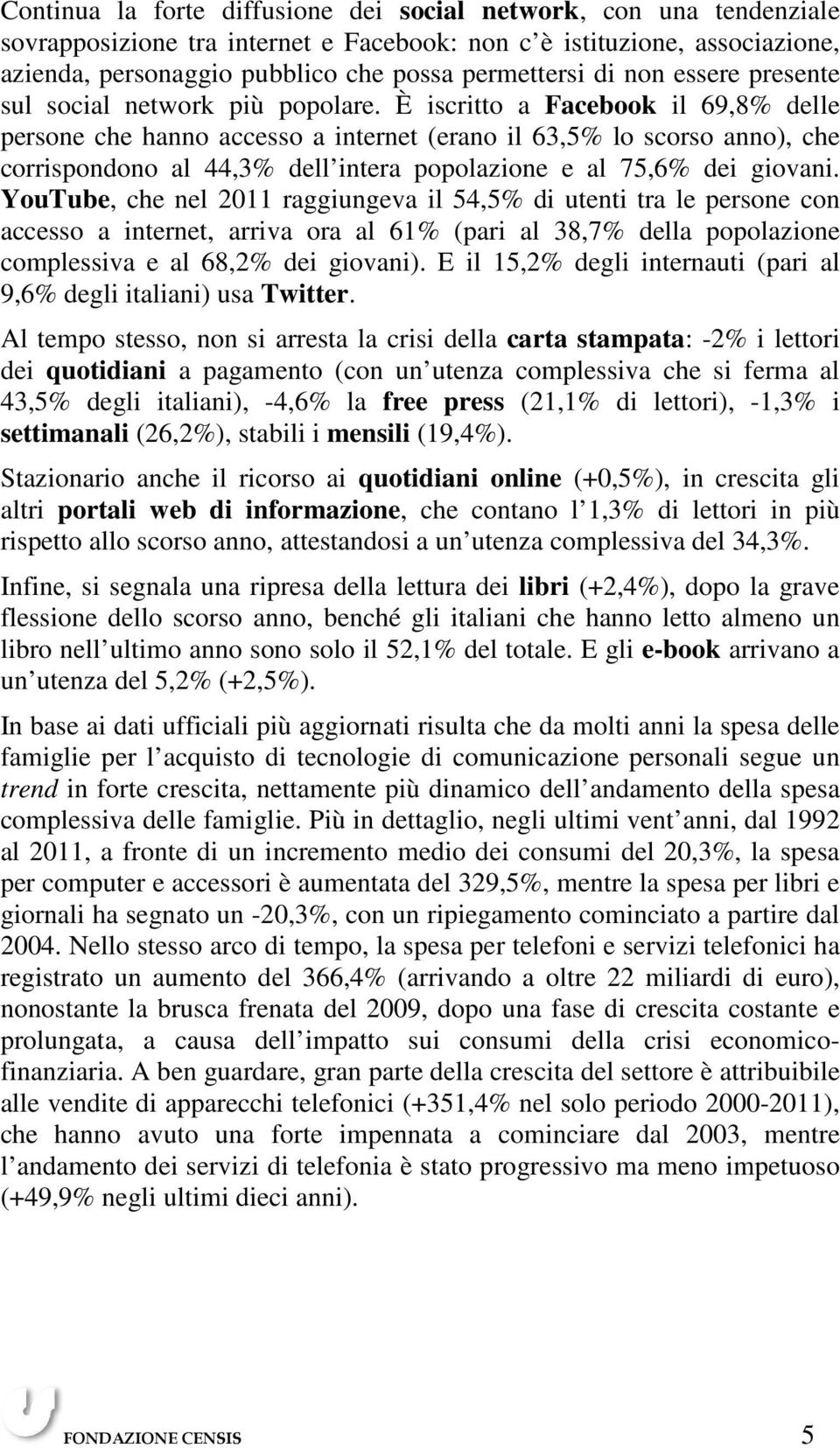 È iscritto a Facebook il 69,8% delle persone che hanno accesso a internet (erano il 63,5% lo scorso anno), che corrispondono al 44,3% dell intera popolazione e al 75,6% dei giovani.