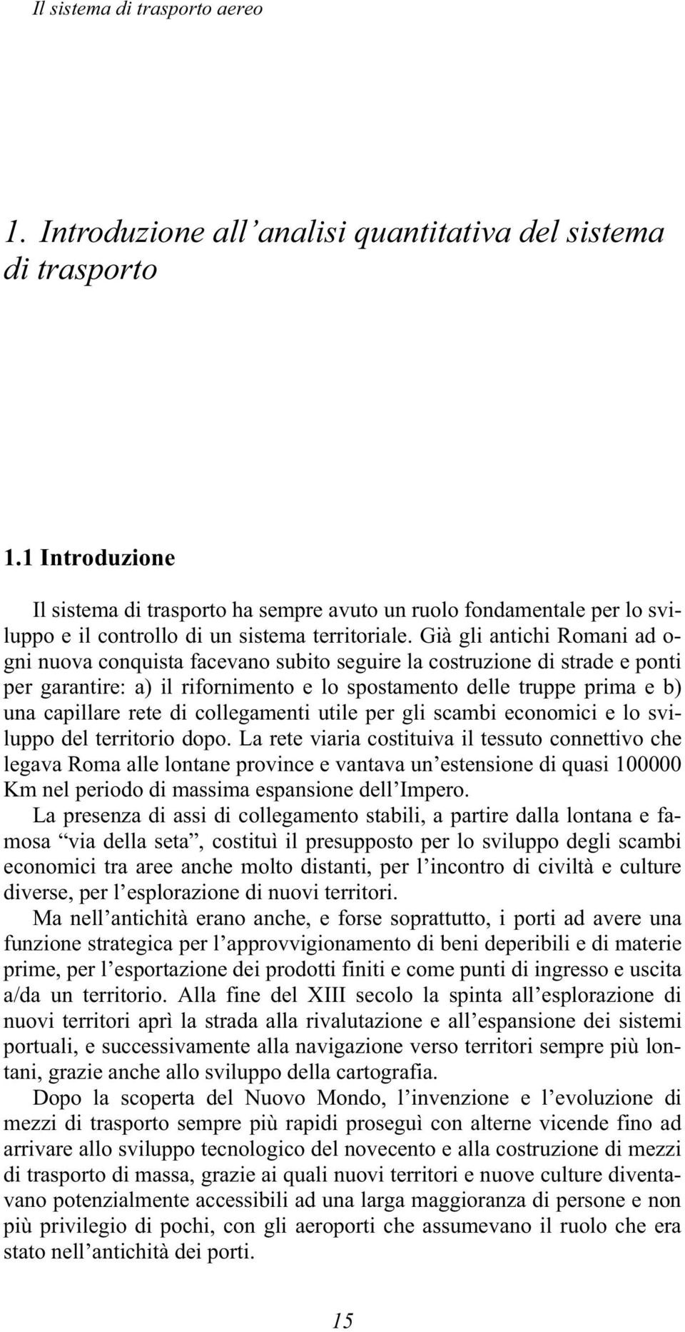 Già gli antichi Romani ad o- gni nuova conquista facevano subito seguire la costruzione di strade e ponti per garantire: a) il rifornimento e lo spostamento delle truppe prima e b) una capillare rete