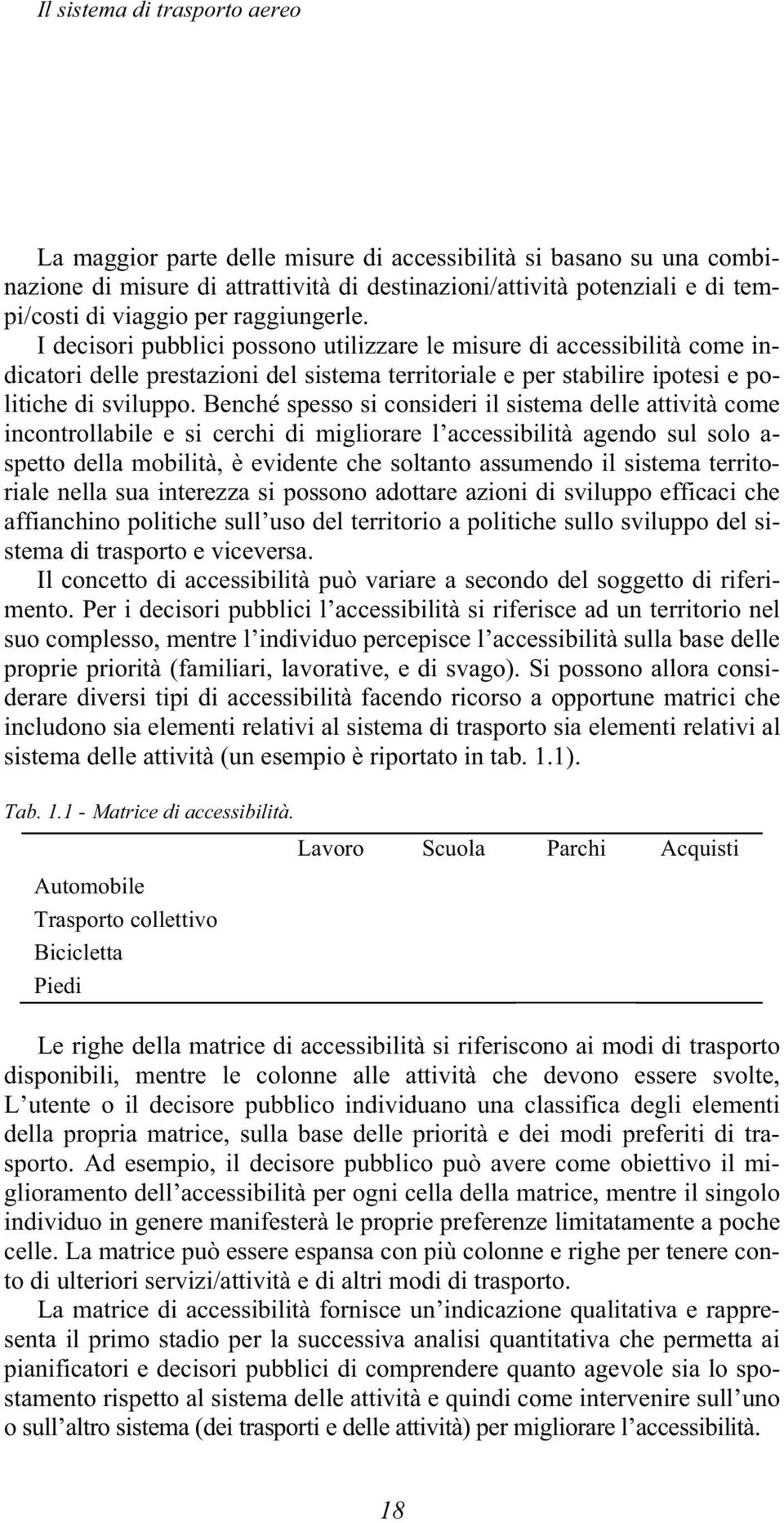 Benché spesso si consideri il sistema delle attività come incontrollabile e si cerchi di migliorare l accessibilità agendo sul solo a- spetto della mobilità, è evidente che soltanto assumendo il