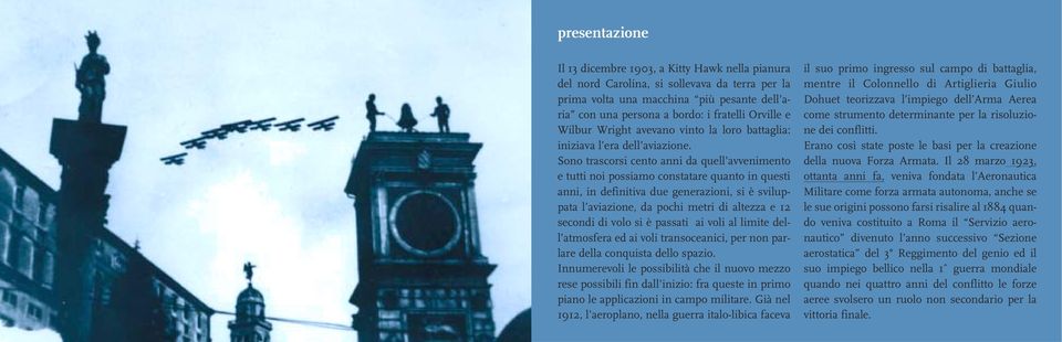 Sono trascorsi cento anni da quell avvenimento e tutti noi possiamo constatare quanto in questi anni, in definitiva due generazioni, si è sviluppata l aviazione, da pochi metri di altezza e 12