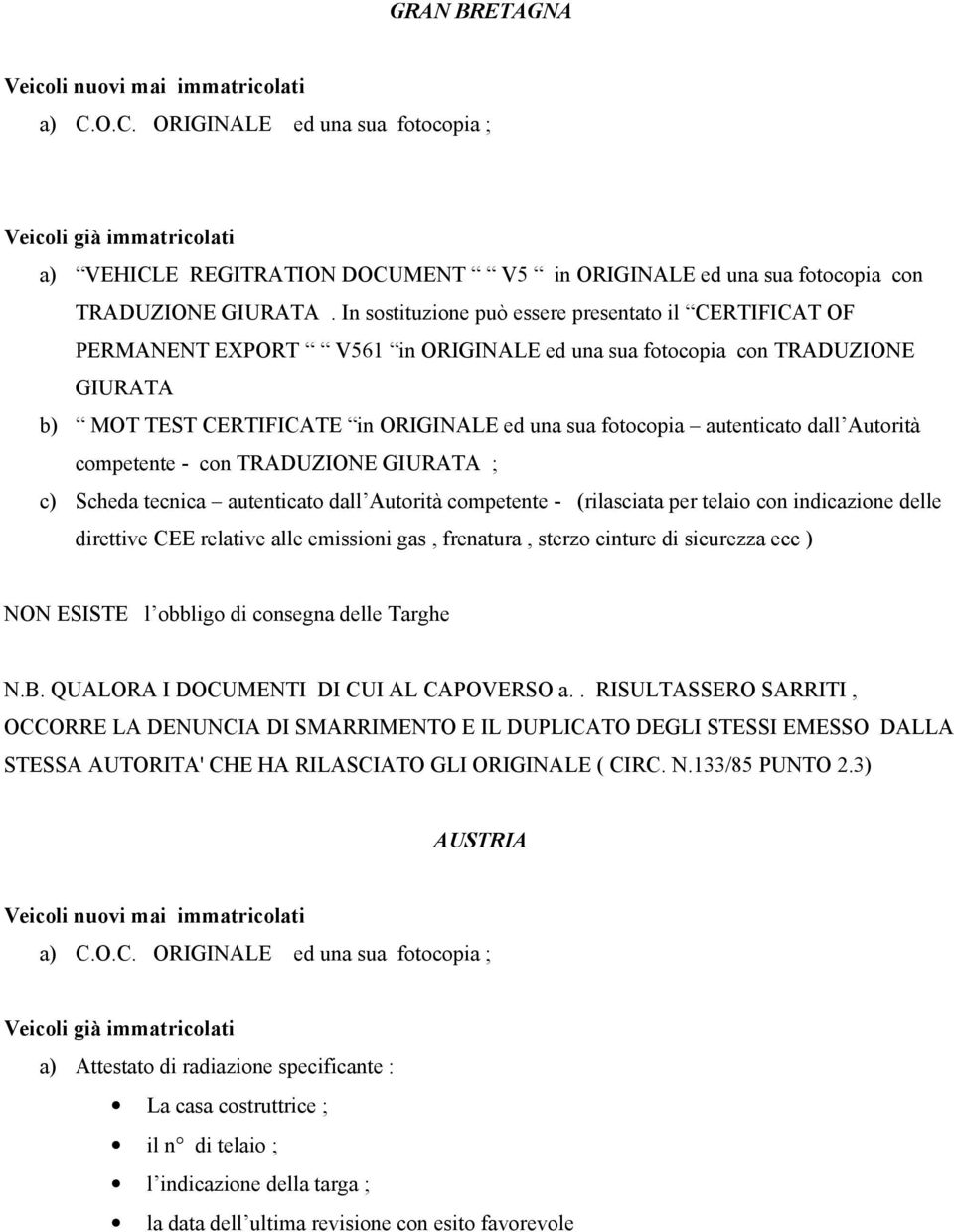 autenticato dall Autorità competente - con TRADUZIONE GIURATA ; c) Scheda tecnica autenticato dall Autorità competente - (rilasciata per telaio con indicazione delle NON ESISTE l obbligo di consegna