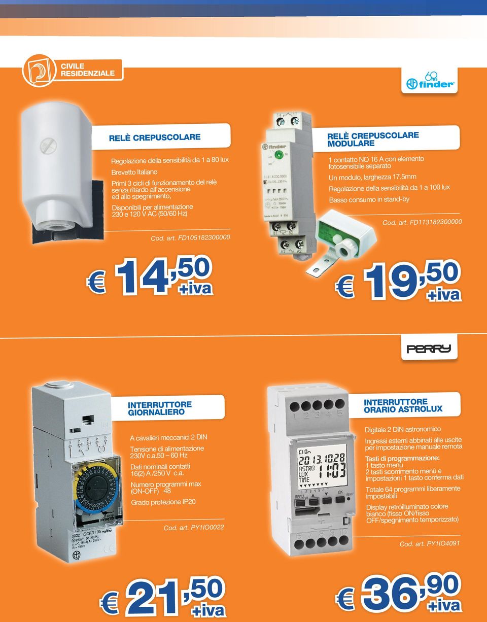 5mm Regolazione della sensibilità da 1 a 100 lux Basso consumo in stand-by Cod. art. FD113182300000 Cod. art. FD105182300000 14,50 19,50 INTERRUTTORE GIORNALIERO A cavalieri meccanici 2 DIN Tensione di alimentazione 230V c.