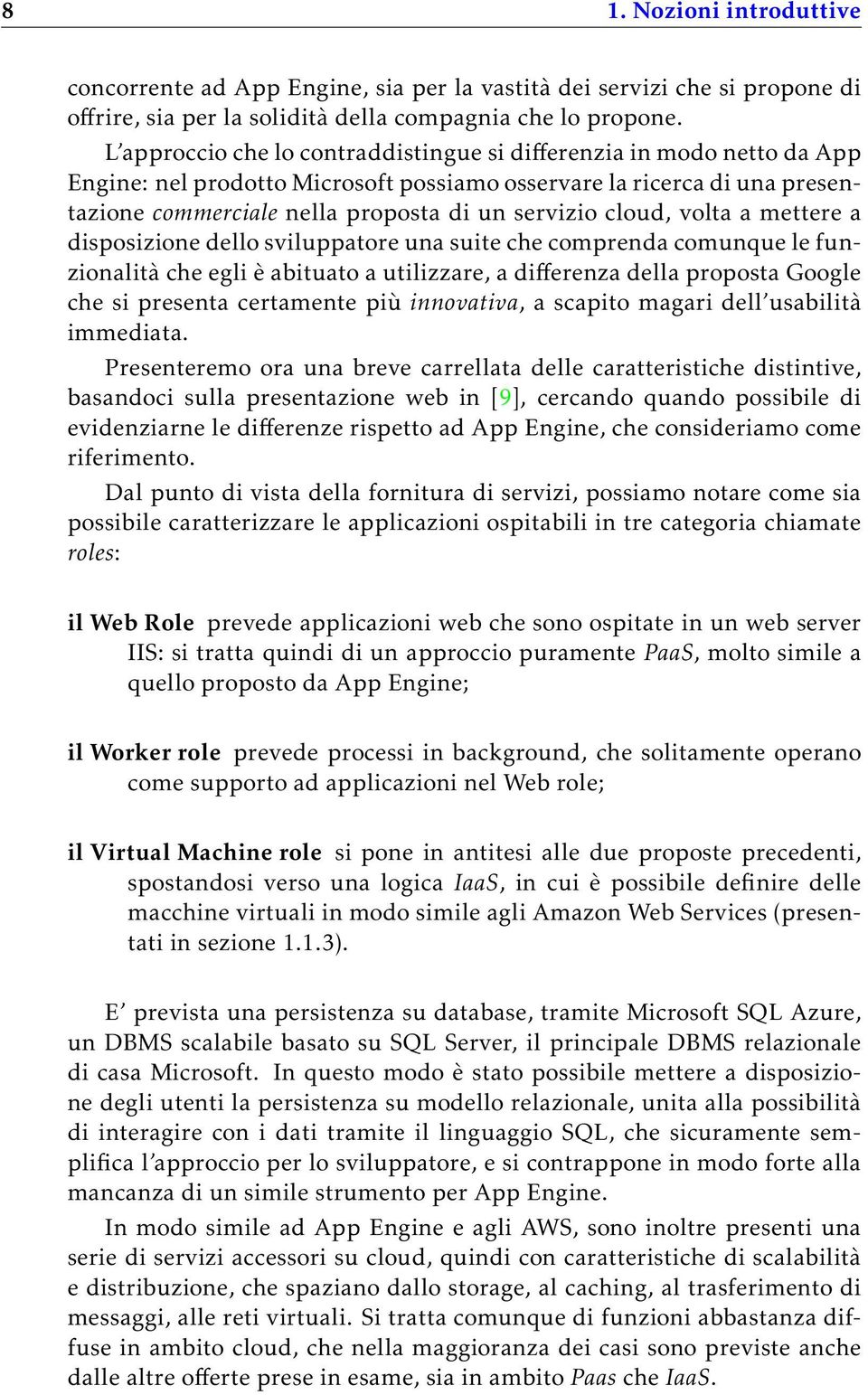 cloud, volta a mettere a disposizione dello sviluppatore una suite che comprenda comunque le funzionalità che egli è abituato a utilizzare, a differenza della proposta Google che si presenta