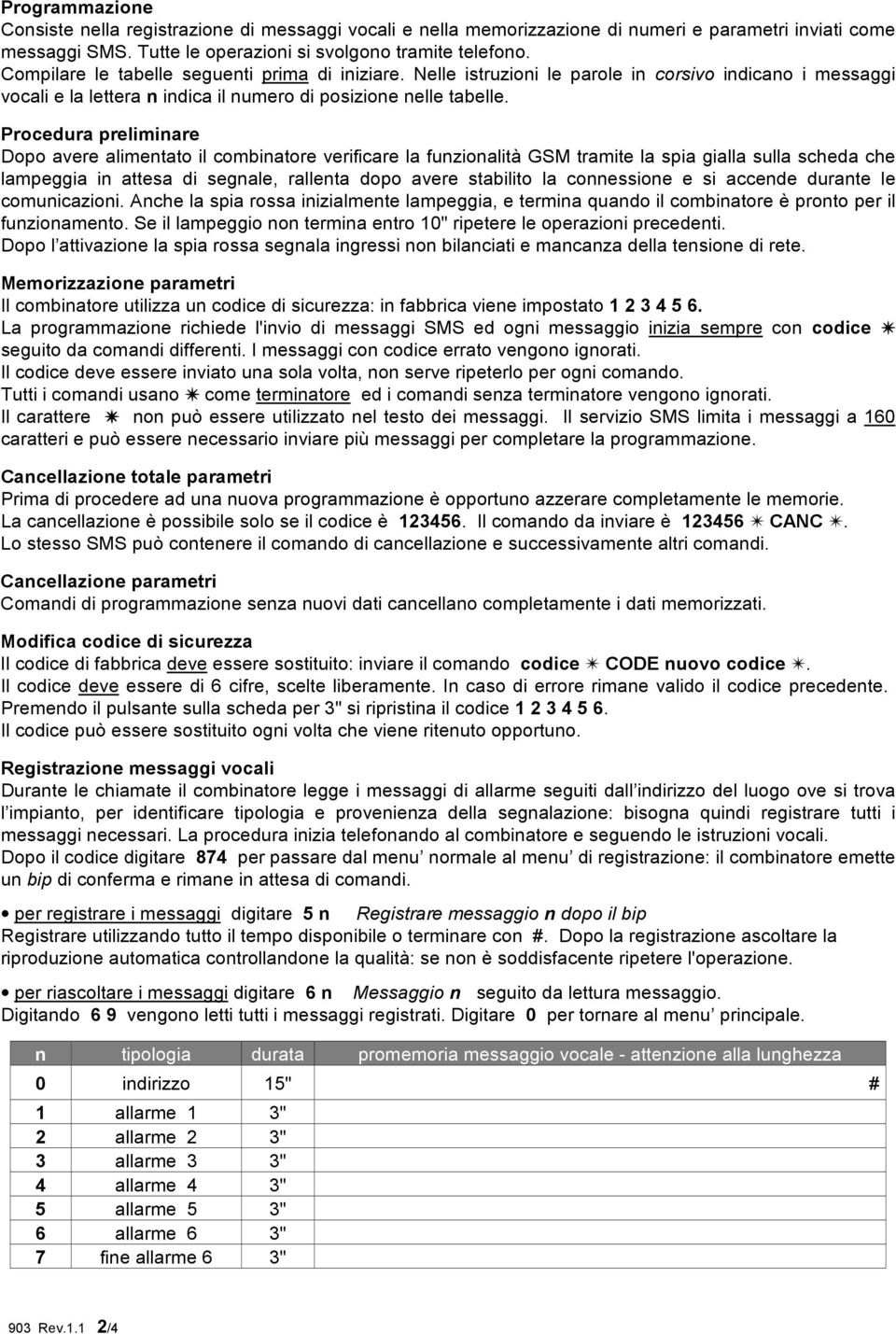 Procedura preliminare Dopo avere alimentato il combinatore verificare la funzionalità GSM tramite la spia gialla sulla scheda che lampeggia in attesa di segnale, rallenta dopo avere stabilito la