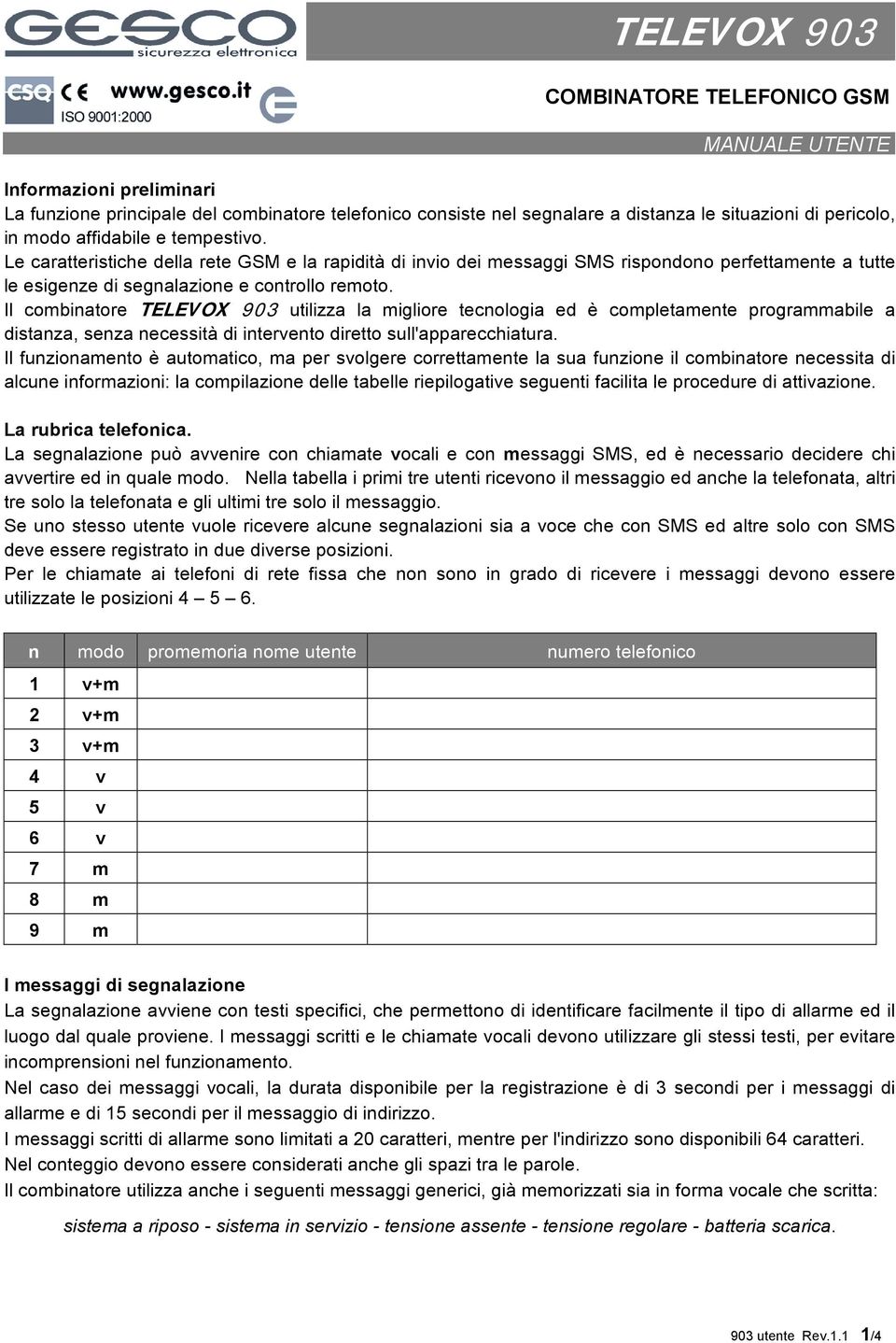 Il combinatore TELEVOX 903 utilizza la migliore tecnologia ed è completamente programmabile a distanza, senza necessità di intervento diretto sull'apparecchiatura.