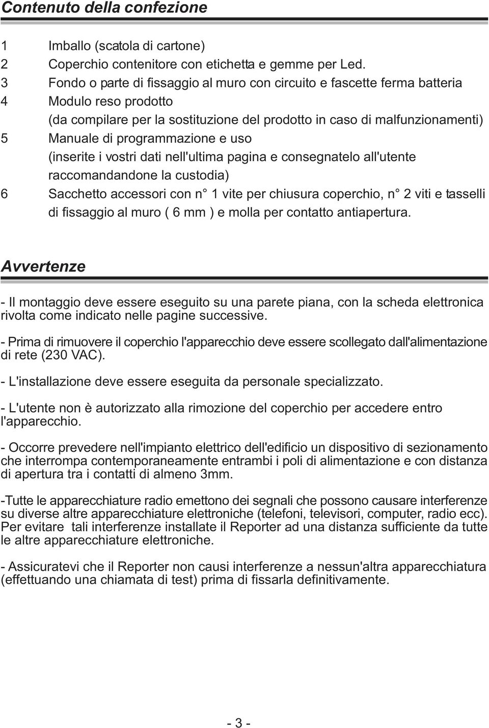 programmazione e uso (inserite i vostri dati nell'ultima pagina e consegnatelo all'utente raccomandandone la custodia) 6 Sacchetto accessori con n 1 vite per chiusura coperchio, n 2 viti e tasselli