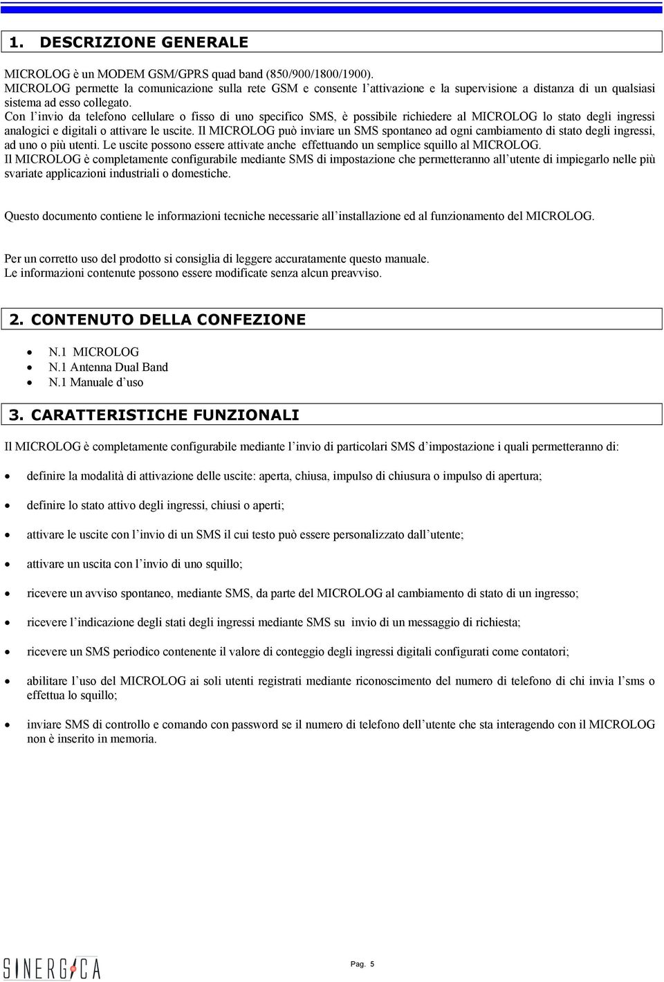 Con l invio da telefono cellulare o fisso di uno specifico SMS, è possibile richiedere al MICROLOG lo stato degli ingressi analogici e digitali o attivare le uscite.