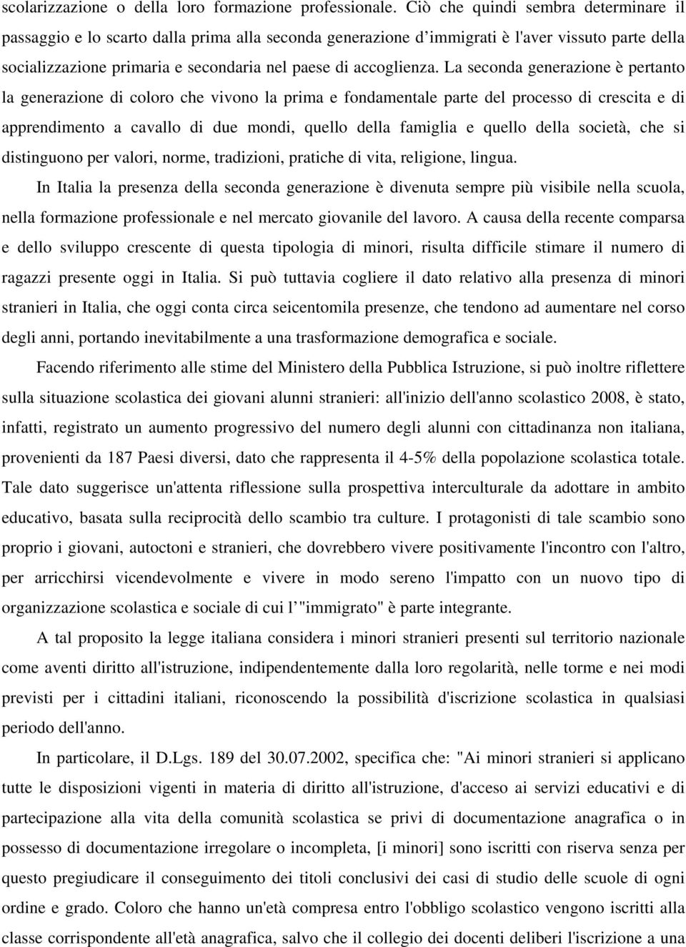 La seconda generazione è pertanto la generazione di coloro che vivono la prima e fondamentale parte del processo di crescita e di apprendimento a cavallo di due mondi, quello della famiglia e quello