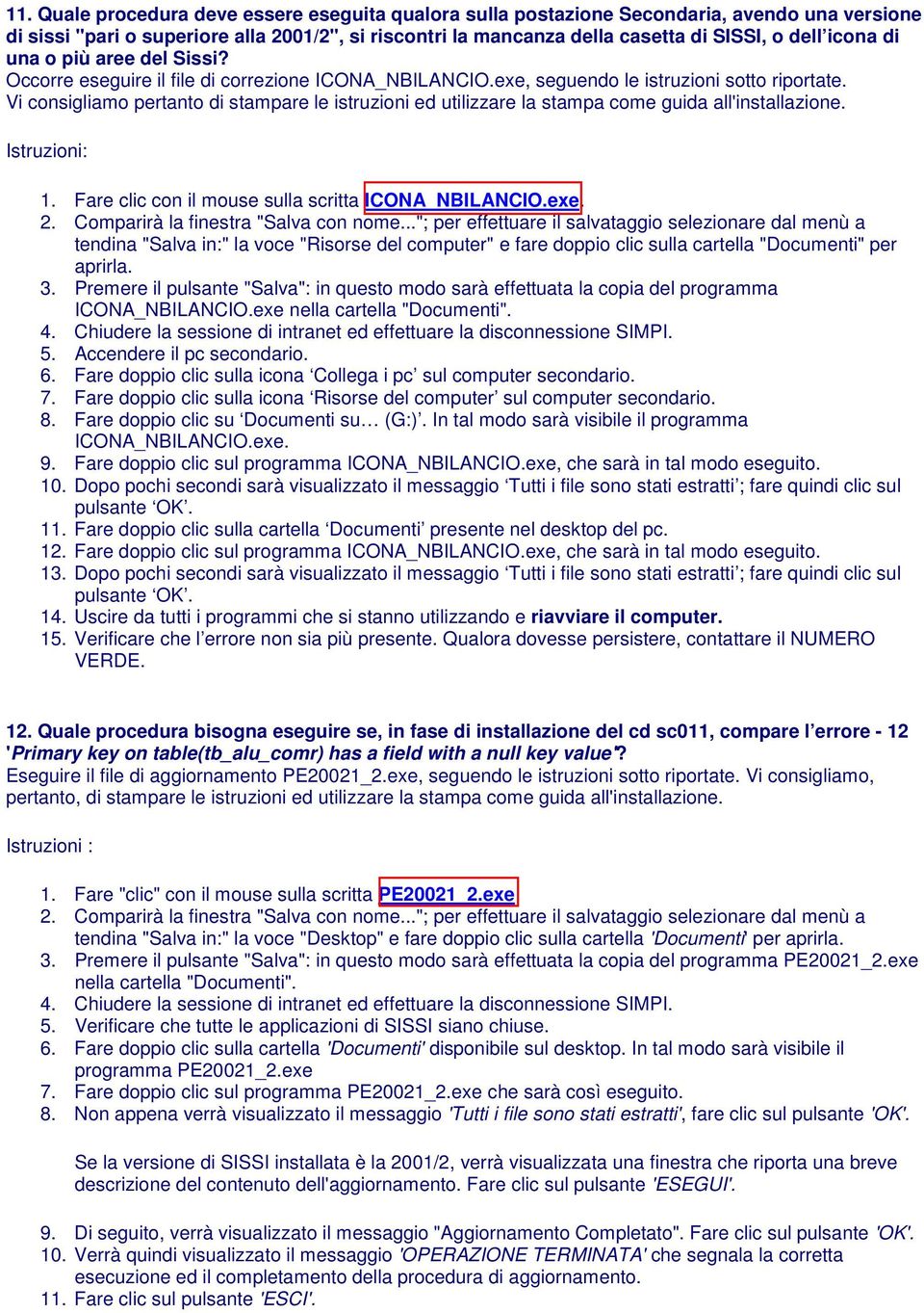 Vi consigliamo pertanto di stampare le istruzioni ed utilizzare la stampa come guida all'installazione. 1. Fare clic con il mouse sulla scritta ICONA_NBILANCIO.exe. 2.