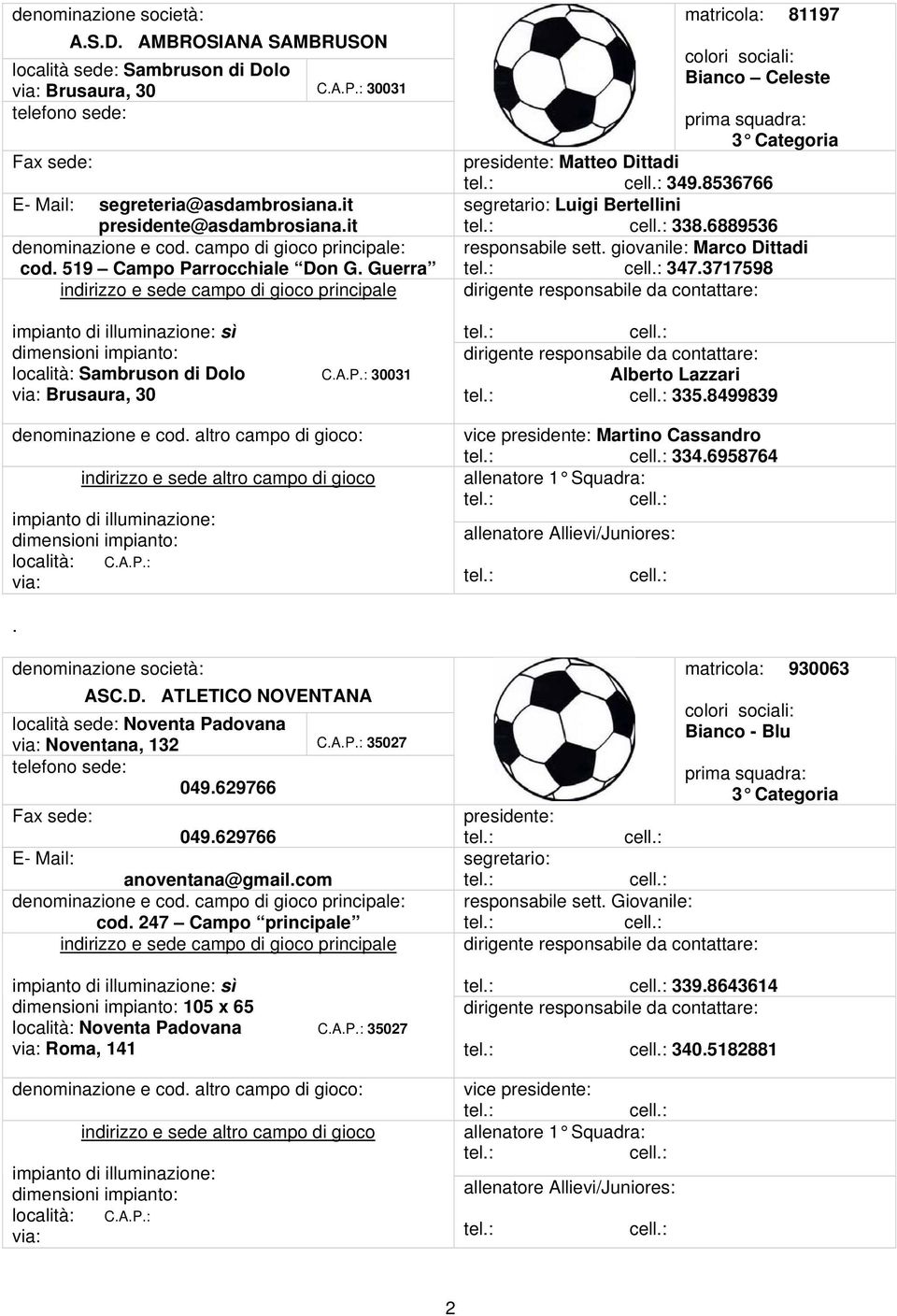 6889536 responsabile sett. giovanile: Marco Dittadi 347.3717598 Alberto Lazzari 335.8499839 Martino Cassandro 334.6958764. ASC.D. ATLETICO NOVENTANA località sede: Noventa Padovana Noventana, 132 C.A.P.: 35027 049.