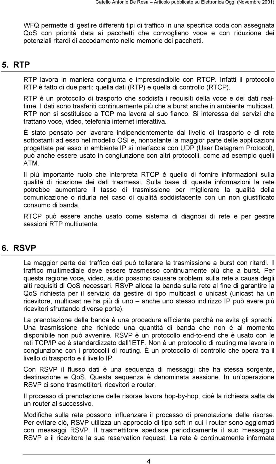 RTP è un protocollo di trasporto che soddisfa i requisiti della voce e dei dati realtime. I dati sono trasferiti continuamente più che a burst anche in ambiente multicast.