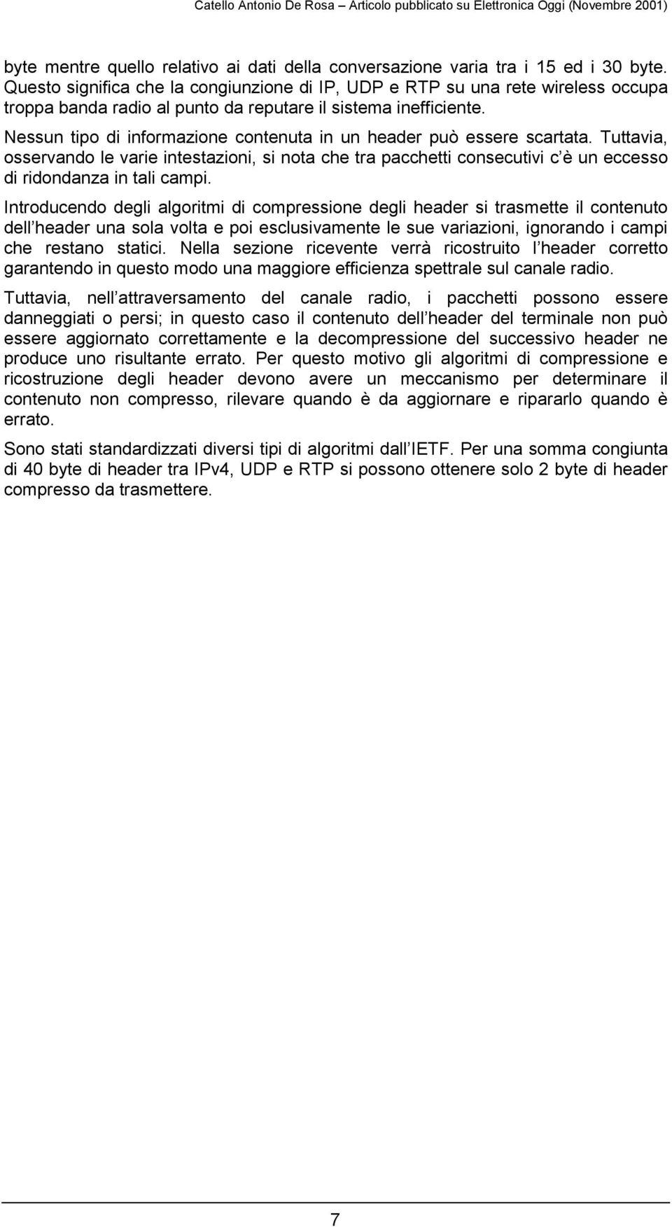 Nessun tipo di informazione contenuta in un header può essere scartata. Tuttavia, osservando le varie intestazioni, si nota che tra pacchetti consecutivi c è un eccesso di ridondanza in tali campi.