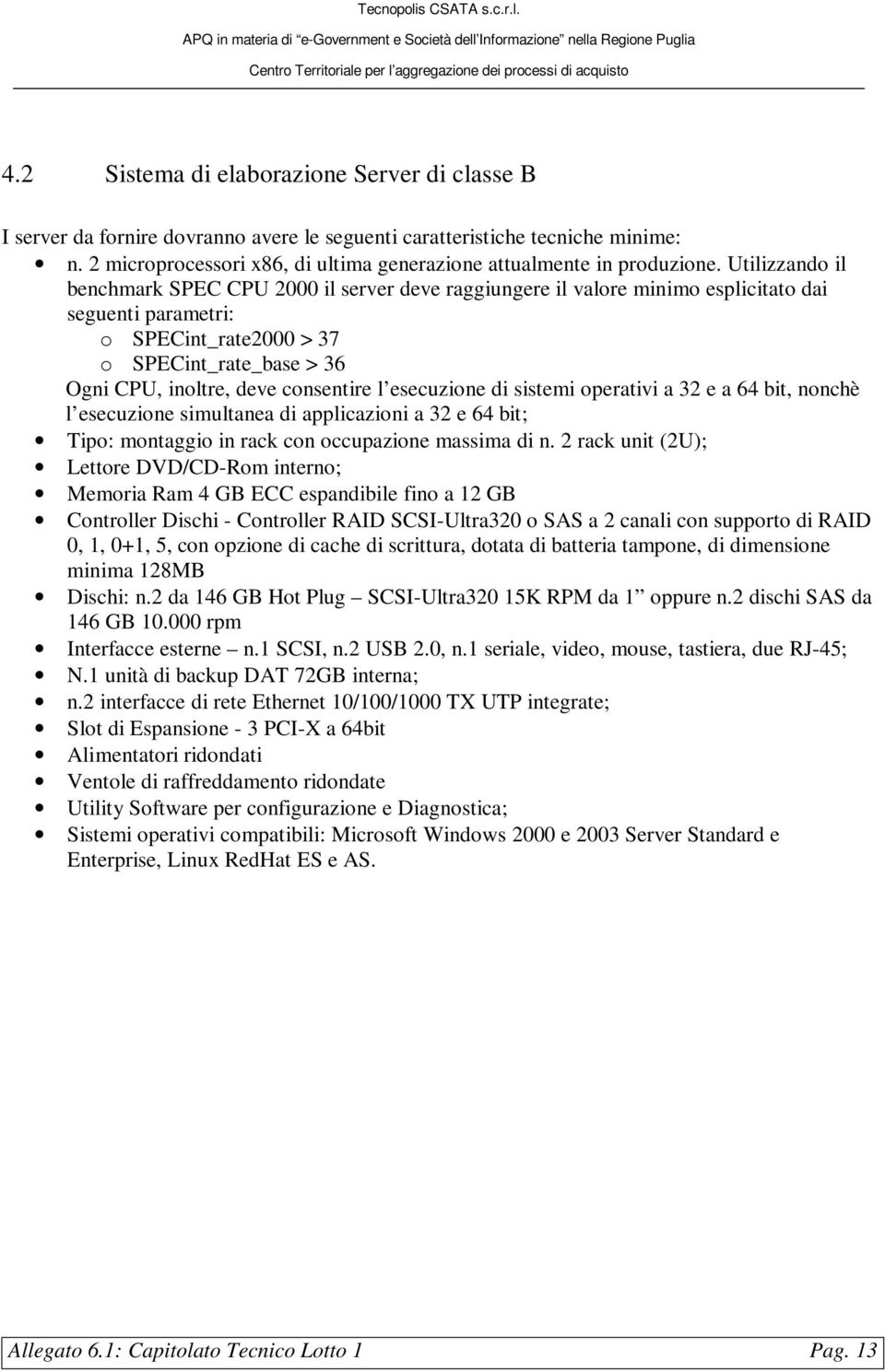 Utilizzando il benchmark SPEC CPU 2000 il server deve raggiungere il valore minimo esplicitato dai seguenti parametri: o SPECint_rate2000 > 37 o SPECint_rate_base > 36 Ogni CPU, inoltre, deve