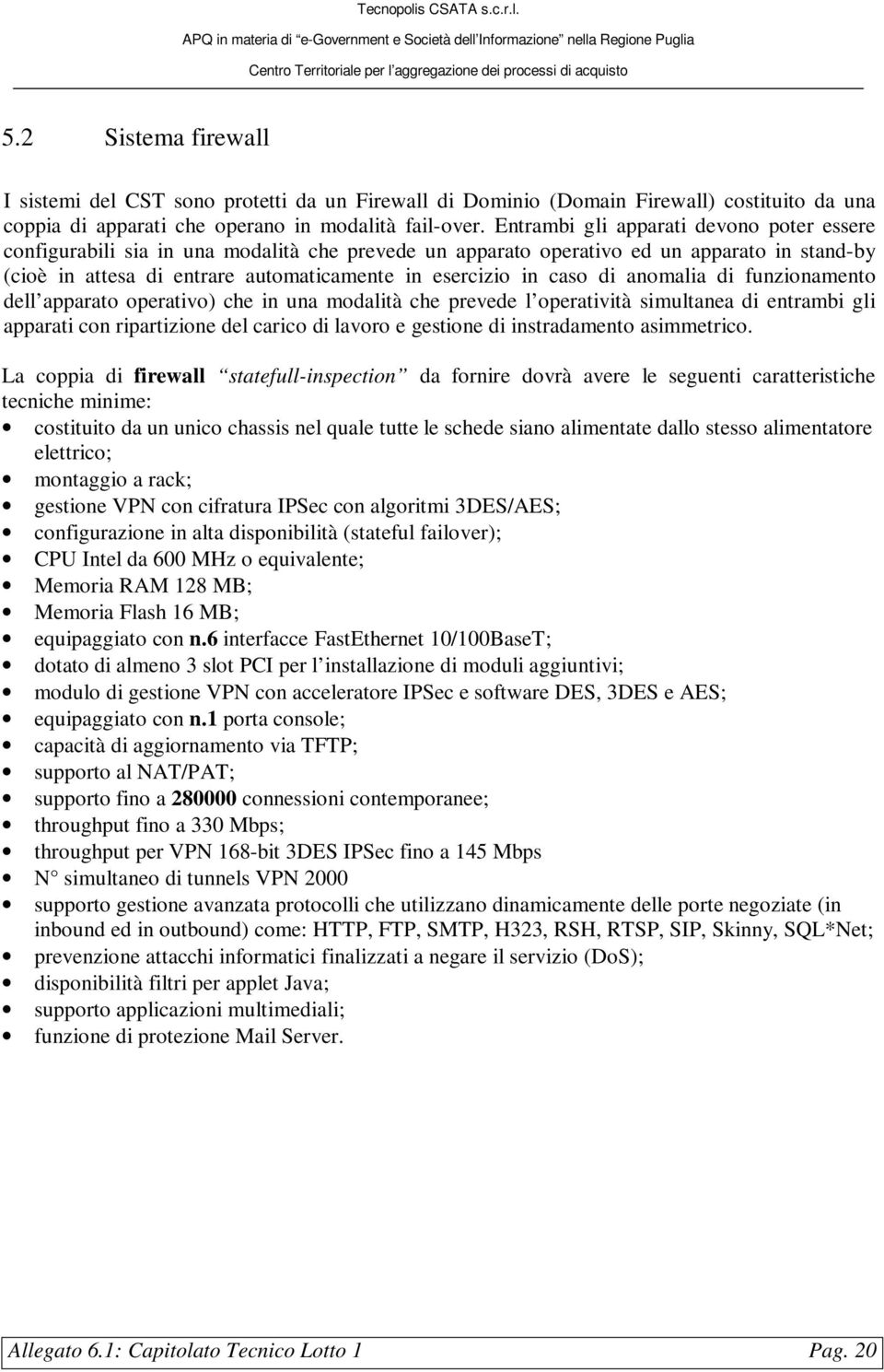 caso di anomalia di funzionamento dell apparato operativo) che in una modalità che prevede l operatività simultanea di entrambi gli apparati con ripartizione del carico di lavoro e gestione di