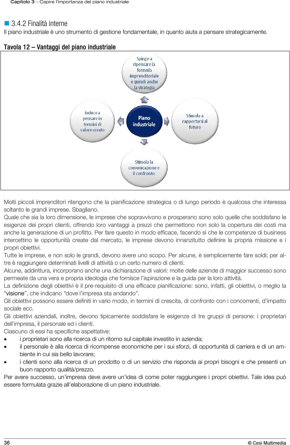 Quale che sia la loro dimensione, le imprese che sopravvivono e prosperano sono solo quelle che soddisfano le esigenze dei propri clienti, offrendo loro vantaggi a prezzi che permettono non solo la