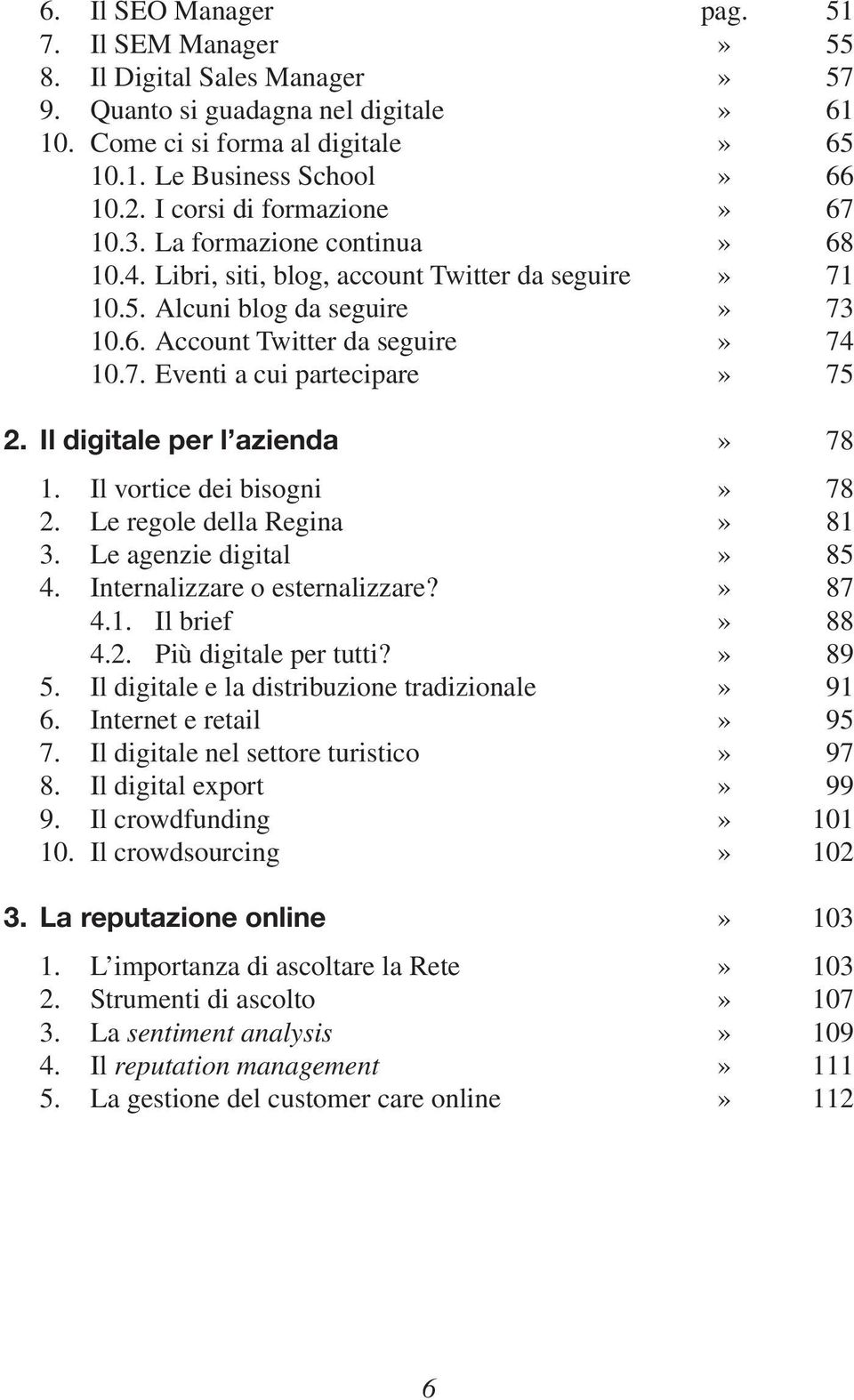 Il digitale per l azienda» 78 1. Il vortice dei bisogni» 78 2. Le regole della Regina» 81 3. Le agenzie digital» 85 4. Internalizzare o esternalizzare?» 87 4.1. Il brief» 88 4.2. Più digitale per tutti?