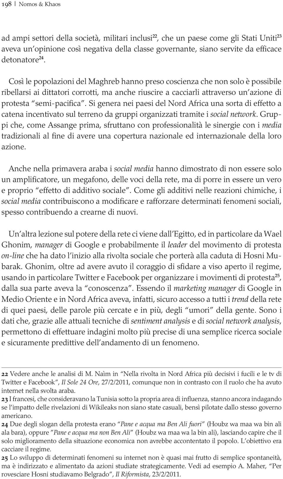 Così le popolazioni del Maghreb hanno preso coscienza che non solo è possibile ribellarsi ai dittatori corrotti, ma anche riuscire a cacciarli attraverso un azione di protesta semi-pacifica.