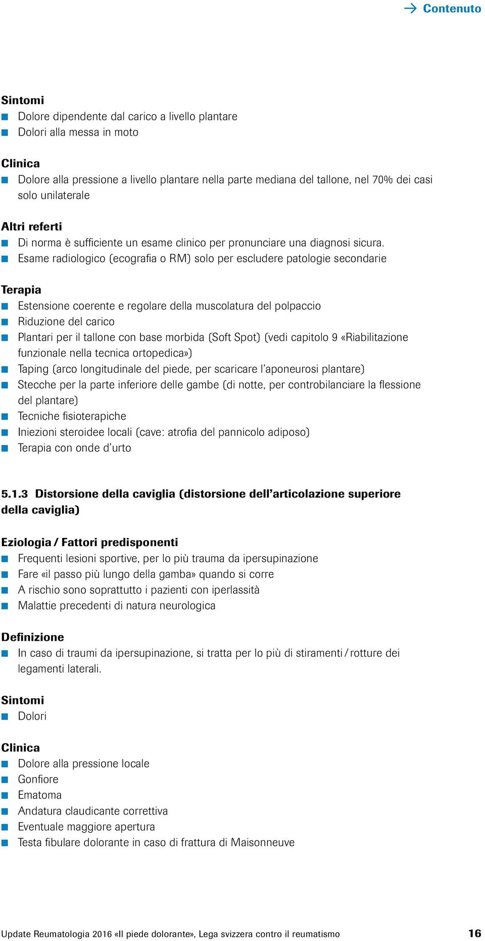 Esame radiologico (ecografia o RM) solo per escludere patologie secondarie Terapia Estensione coerente e regolare della muscolatura del polpaccio Riduzione del carico Plantari per il tallone con base