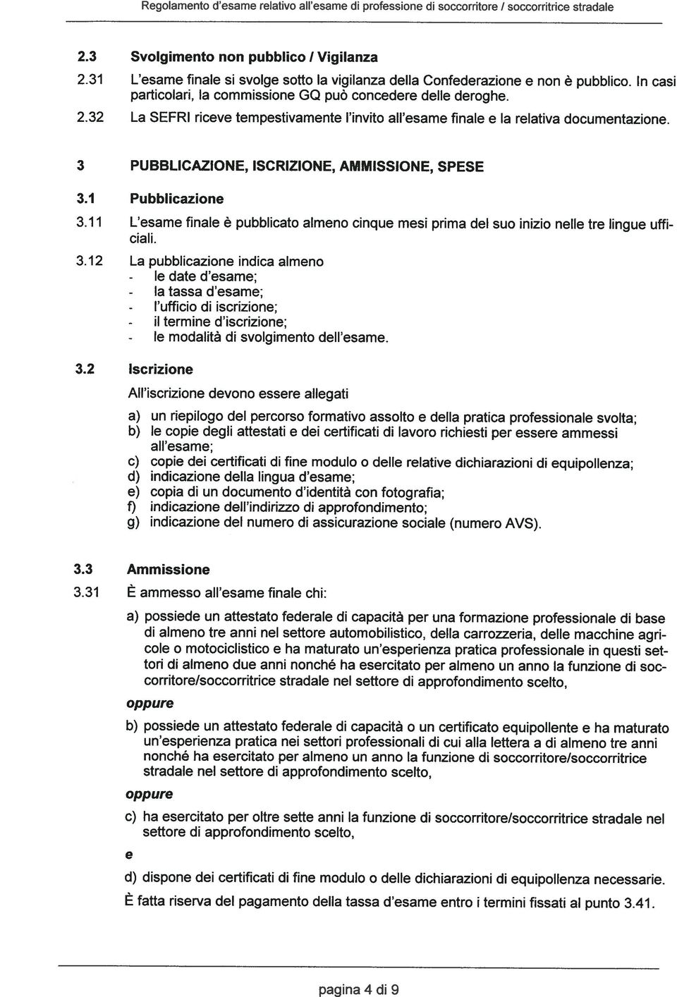 1 Pubblicazione 3.11 L esame finale ~ pubblicato almeno cinque mesi prima del suo inizio neue tre lingue uffi ciali. 3.12 La pubblicazione indica almeno - le date d esame; - la tassa d esame; - l ufficio di iscrizione; - il termine d iscrizione; - le modalit~ di svolgimento dell esame.