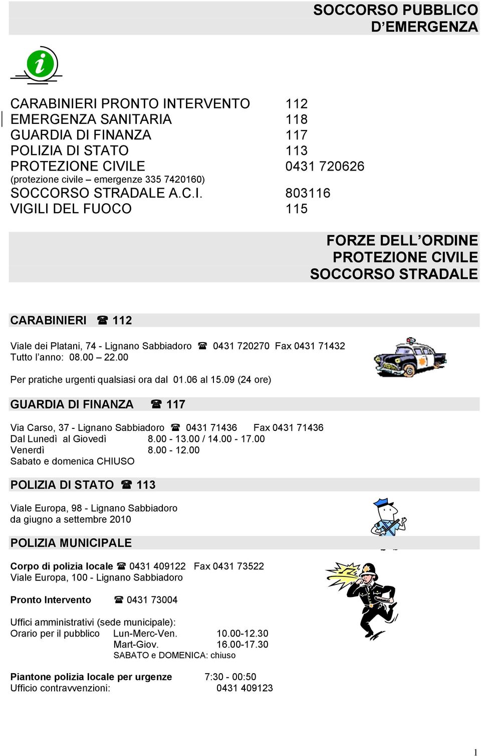 803116 VIGILI DEL FUOCO 115 FORZE DELL ORDINE PROTEZIONE CIVILE SOCCORSO STRADALE CARABINIERI 112 Viale dei Platani, 74 - Lignano Sabbiadoro 0431 720270 Fax 0431 71432 Tutto l anno: 08.00 22.