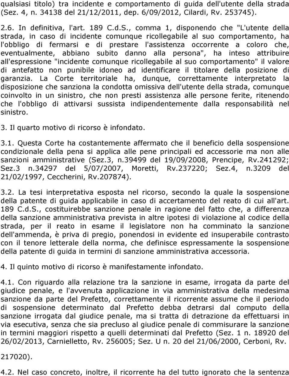 , comma 1, disponendo che "L'utente della strada, in caso di incidente comunque ricollegabile al suo comportamento, ha l'obbligo di fermarsi e di prestare l'assistenza occorrente a coloro che,