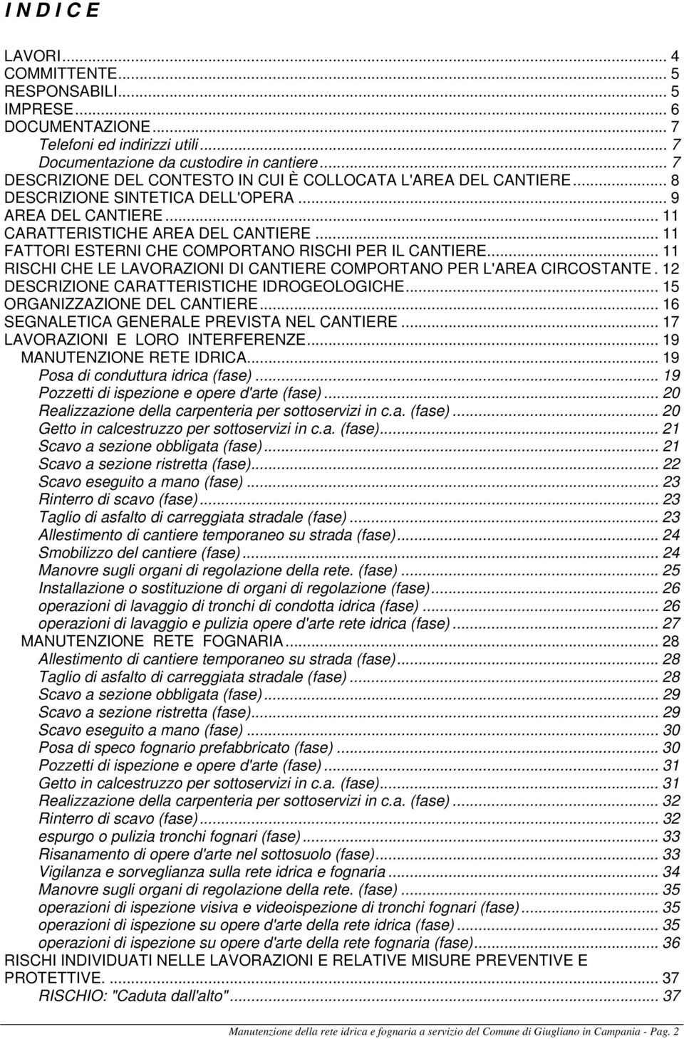 .. 11 FATTORI ESTERNI CHE COMPORTANO RISCHI PER IL CANTIERE... 11 RISCHI CHE LE LAVORAZIONI DI CANTIERE COMPORTANO PER L'AREA CIRCOSTANTE. 12 DESCRIZIONE CARATTERISTICHE IDROGEOLOGICHE.