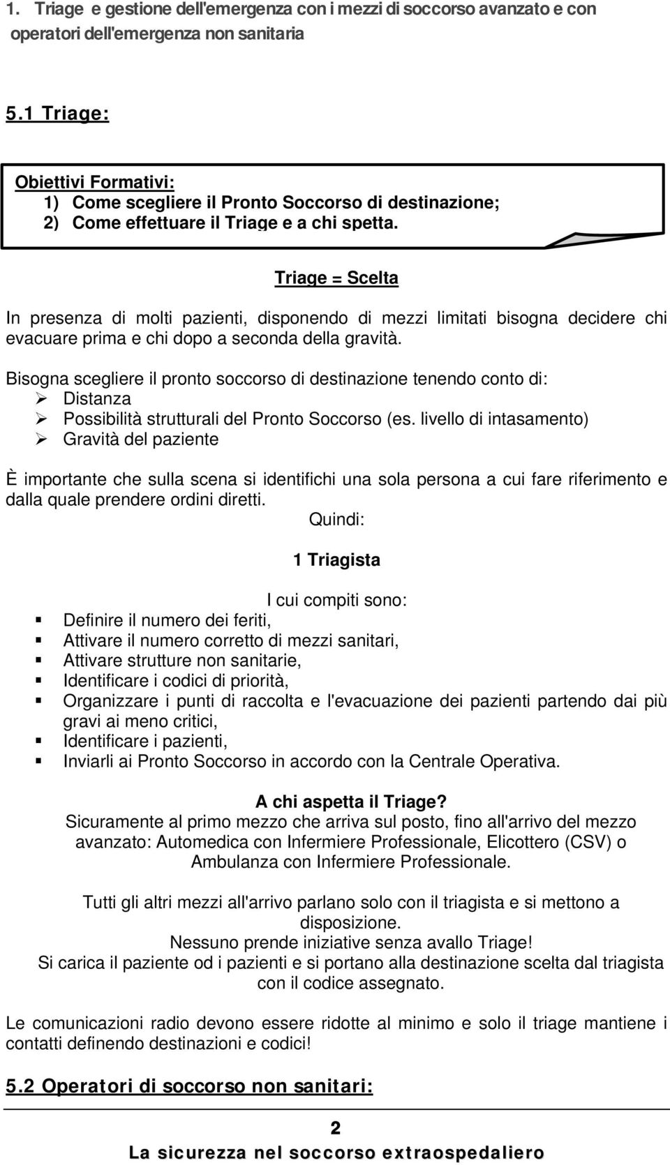 Triage = Scelta In presenza di molti pazienti, disponendo di mezzi limitati bisogna decidere chi evacuare prima e chi dopo a seconda della gravità.