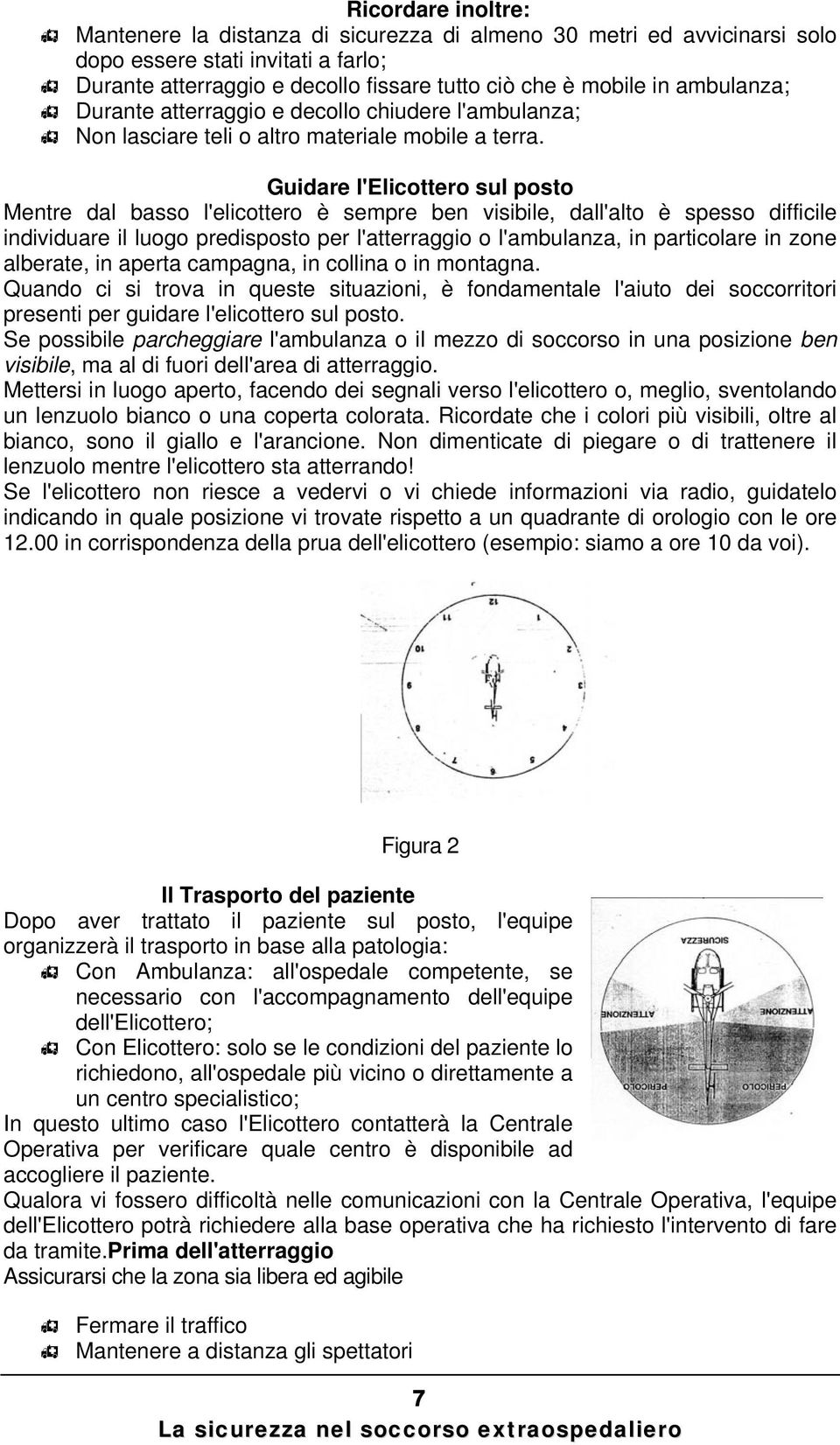 Guidare l'elicottero sul posto Mentre dal basso l'elicottero è sempre ben visibile, dall'alto è spesso difficile individuare il luogo predisposto per l'atterraggio o l'ambulanza, in particolare in