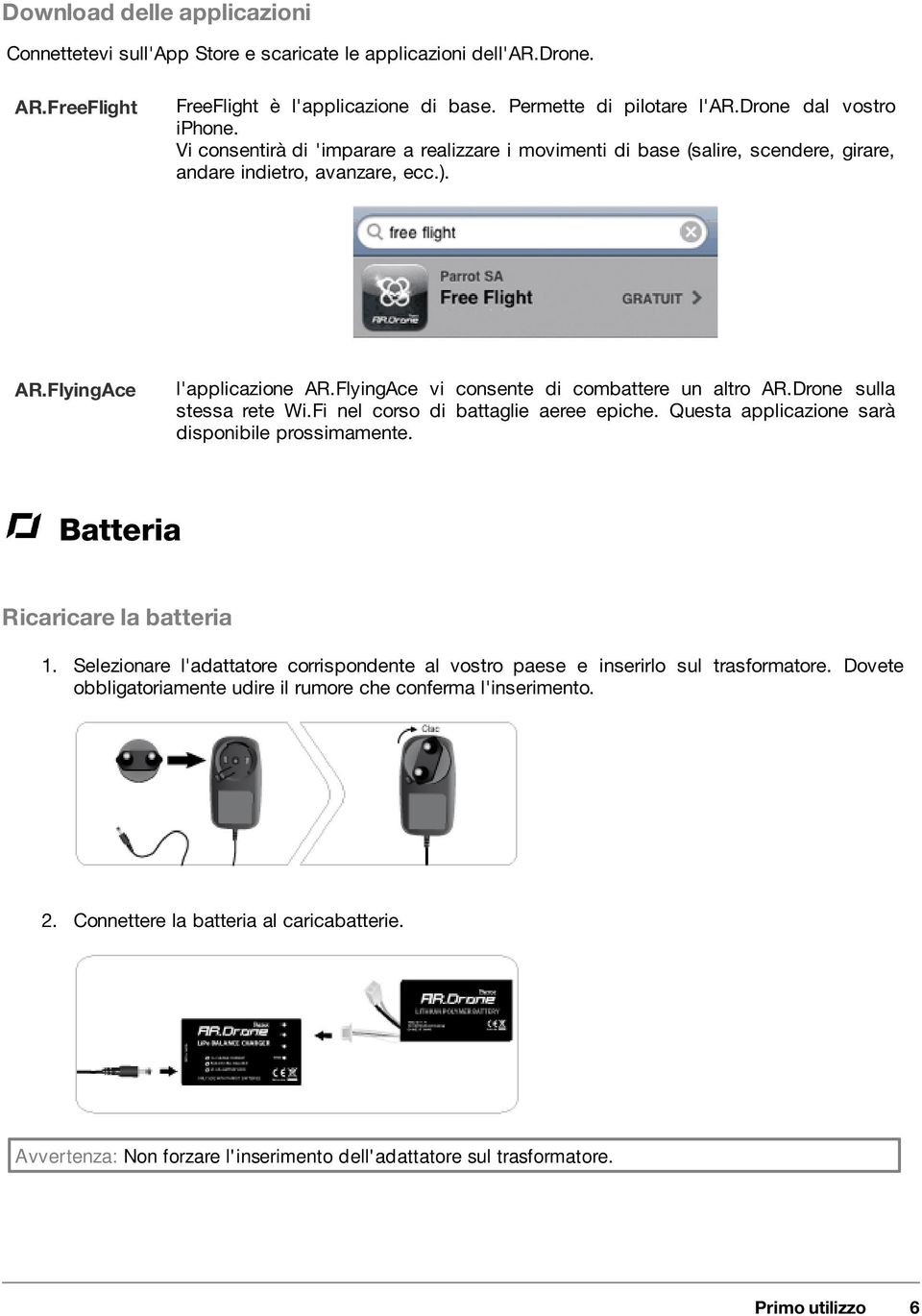 Drone sulla stessa rete Wi.Fi nel corso di battaglie aeree epiche. Questa applicazione sarà disponibile prossimamente. Batteria Ricaricare la batteria 1.