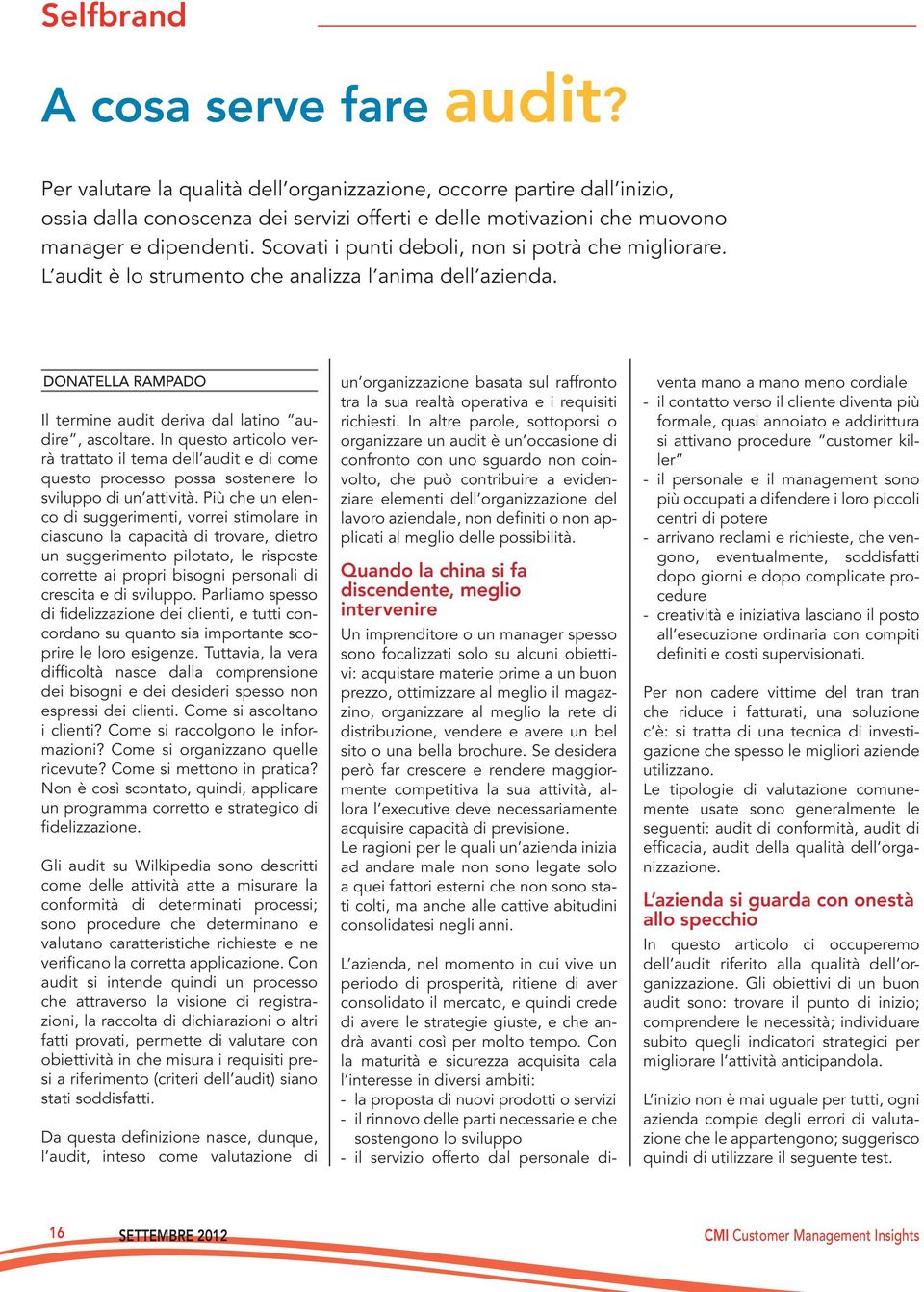 Scovati i punti deboli, non si potrà che migliorare. L audit è lo strumento che analizza l anima dell azienda. Donatella Rampado Il termine audit deriva dal latino audire, ascoltare.