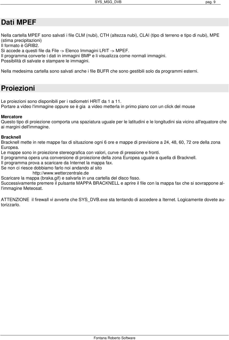 Nella medesima cartella sono salvati anche i file BUFR che sono gestibili solo da programmi esterni. Proiezioni Le proiezioni sono disponibili per i radiometri HRIT da 1 a 11.