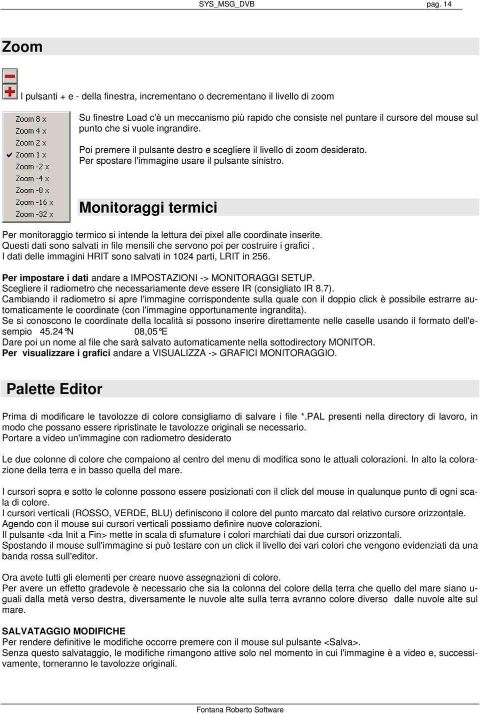 vuole ingrandire. Poi premere il pulsante destro e scegliere il livello di zoom desiderato. Per spostare l'immagine usare il pulsante sinistro.