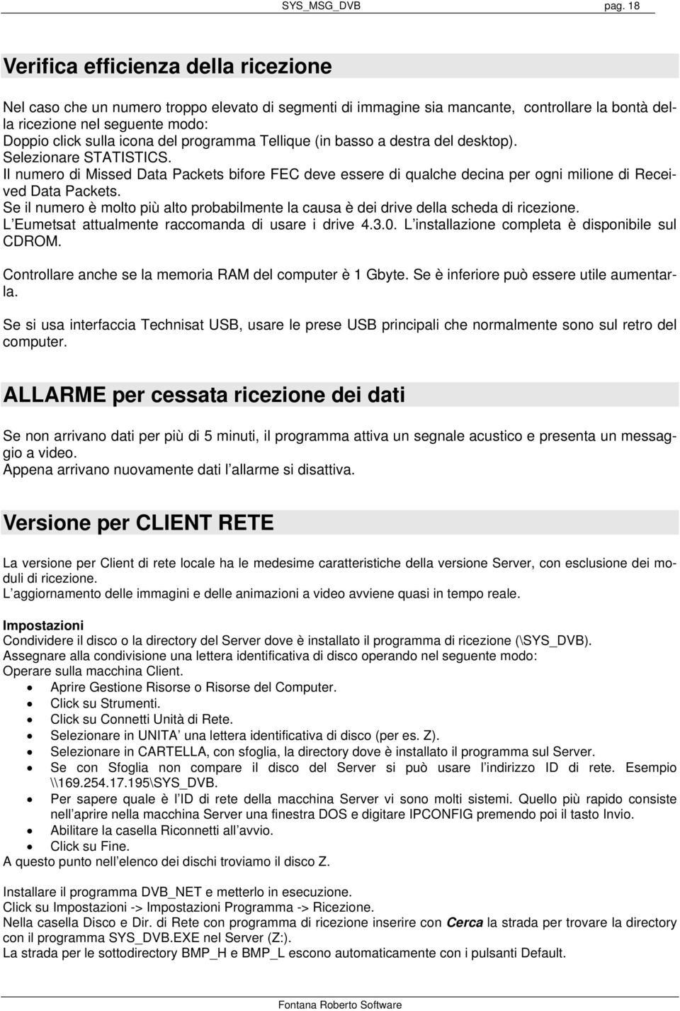 programma Tellique (in basso a destra del desktop). Selezionare STATISTICS. Il numero di Missed Data Packets bifore FEC deve essere di qualche decina per ogni milione di Received Data Packets.