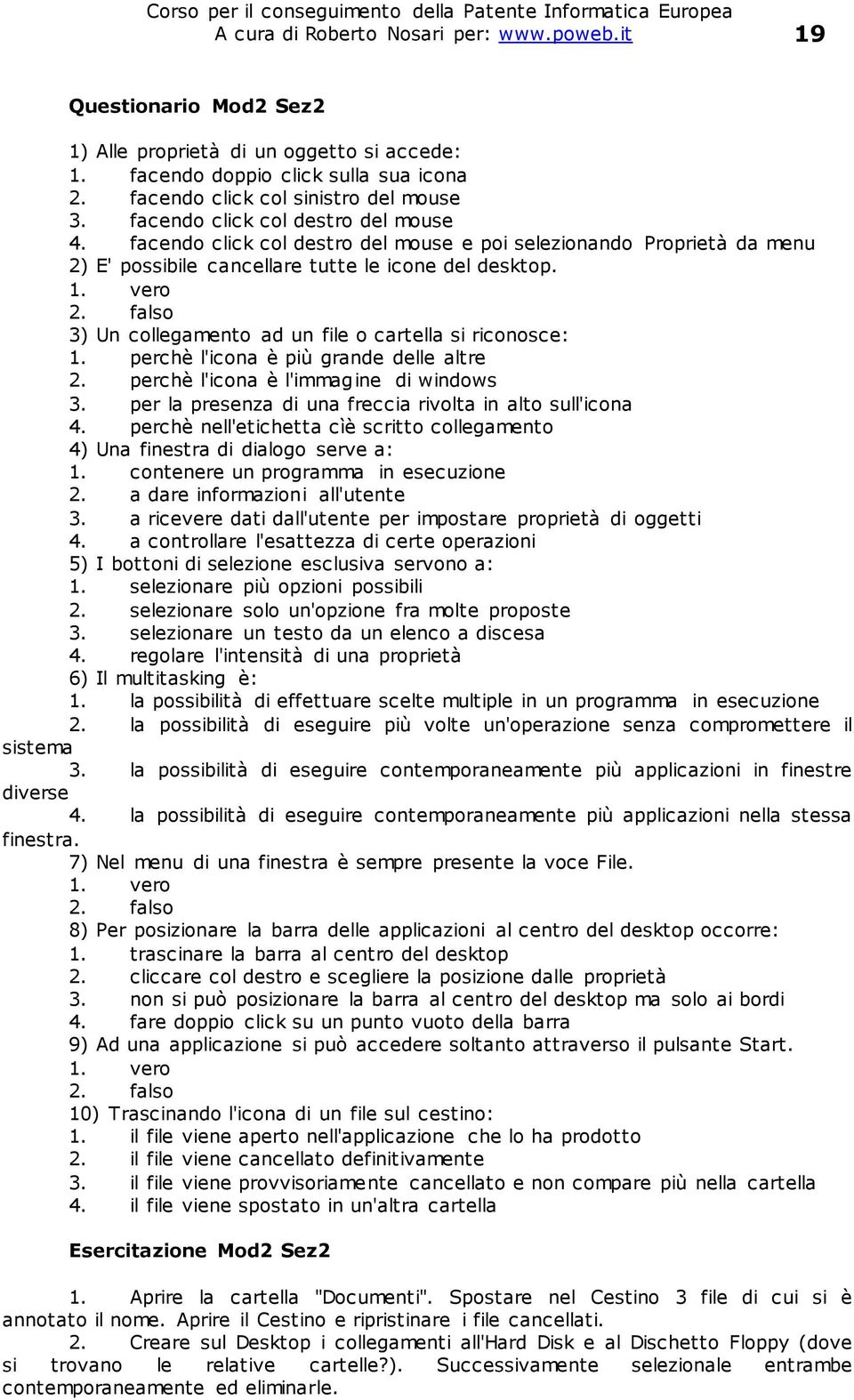 falso 3) Un collegamento ad un file o cartella si riconosce: 1. perchè l'icona è più grande delle altre 2. perchè l'icona è l'immagine di windows 3.