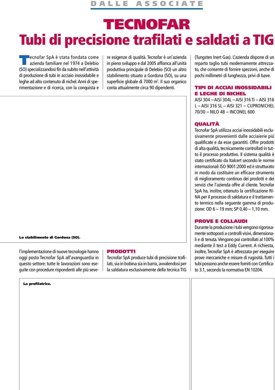 Tecnofar è un azienda in pieno sviluppo e dal 2005 affianca all unità produttiva principale di Delebio (SO) un altro stabilimento situato a Gordona (SO), su una superficie globale di 7000 m 2.